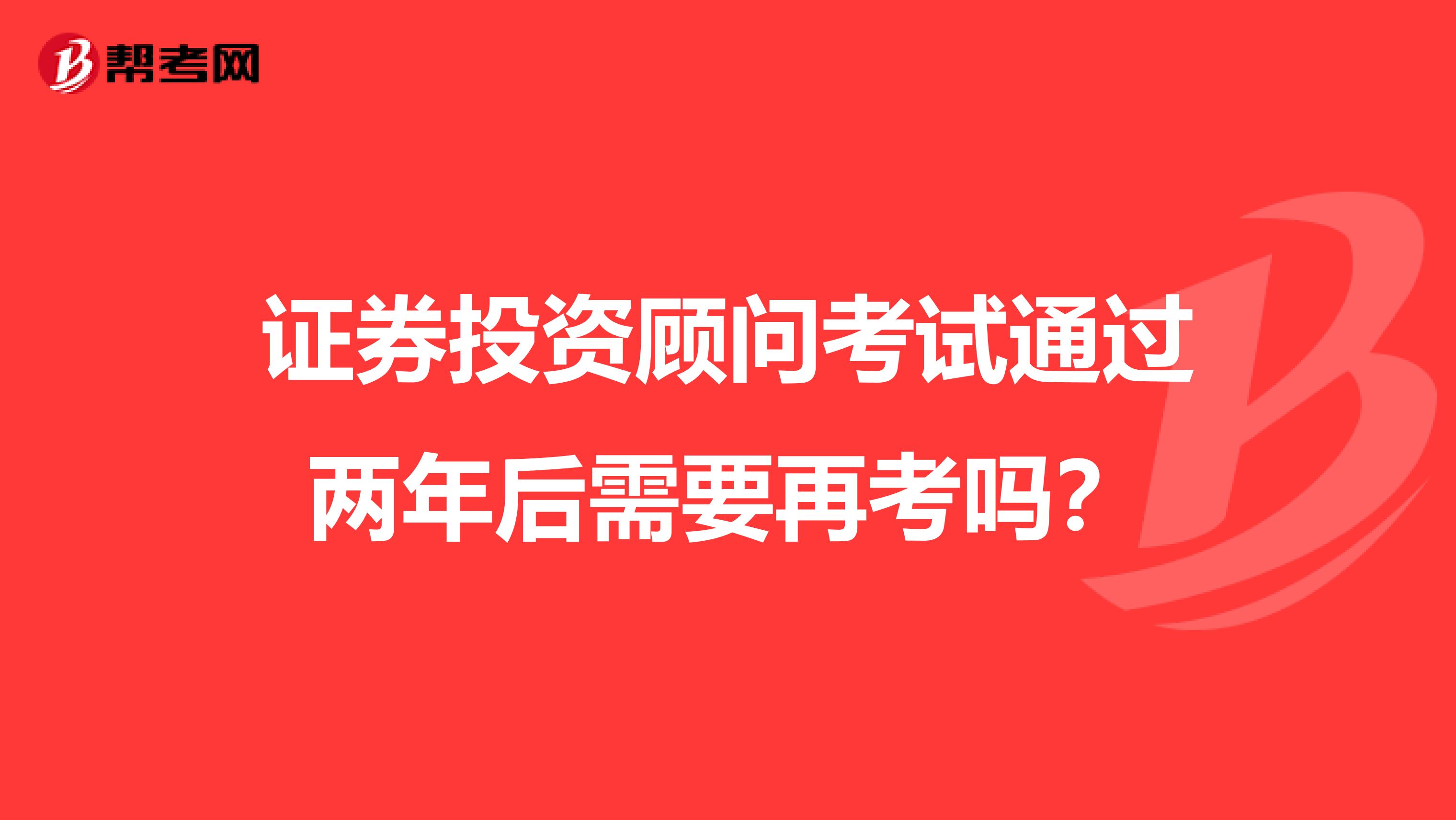 證券投資顧問考試通過兩年后需要再考嗎？