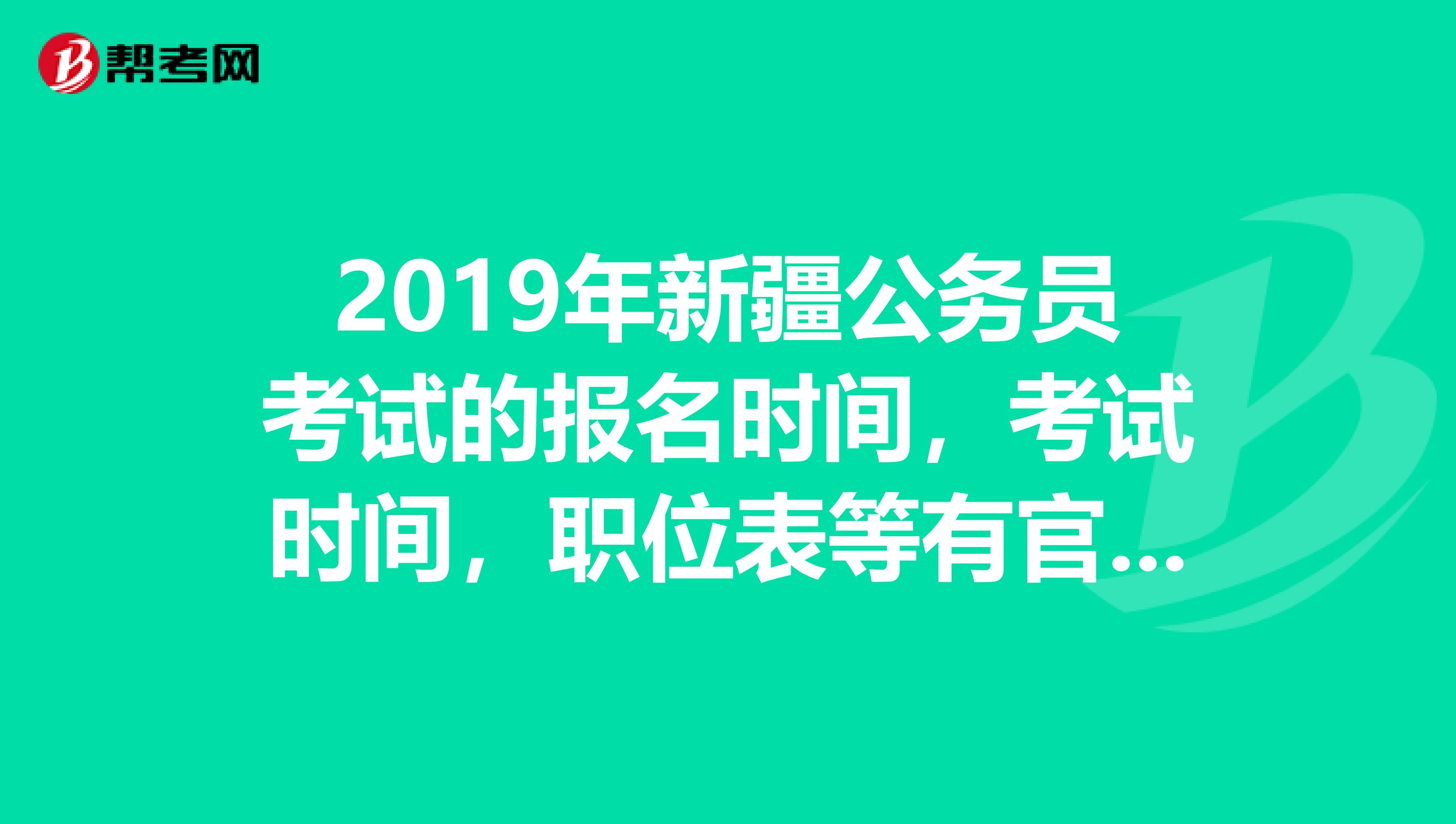 2019年新疆公务员考试的报名时间，考试时间，职位表等有官方的网站发布吗是哪个网站呢