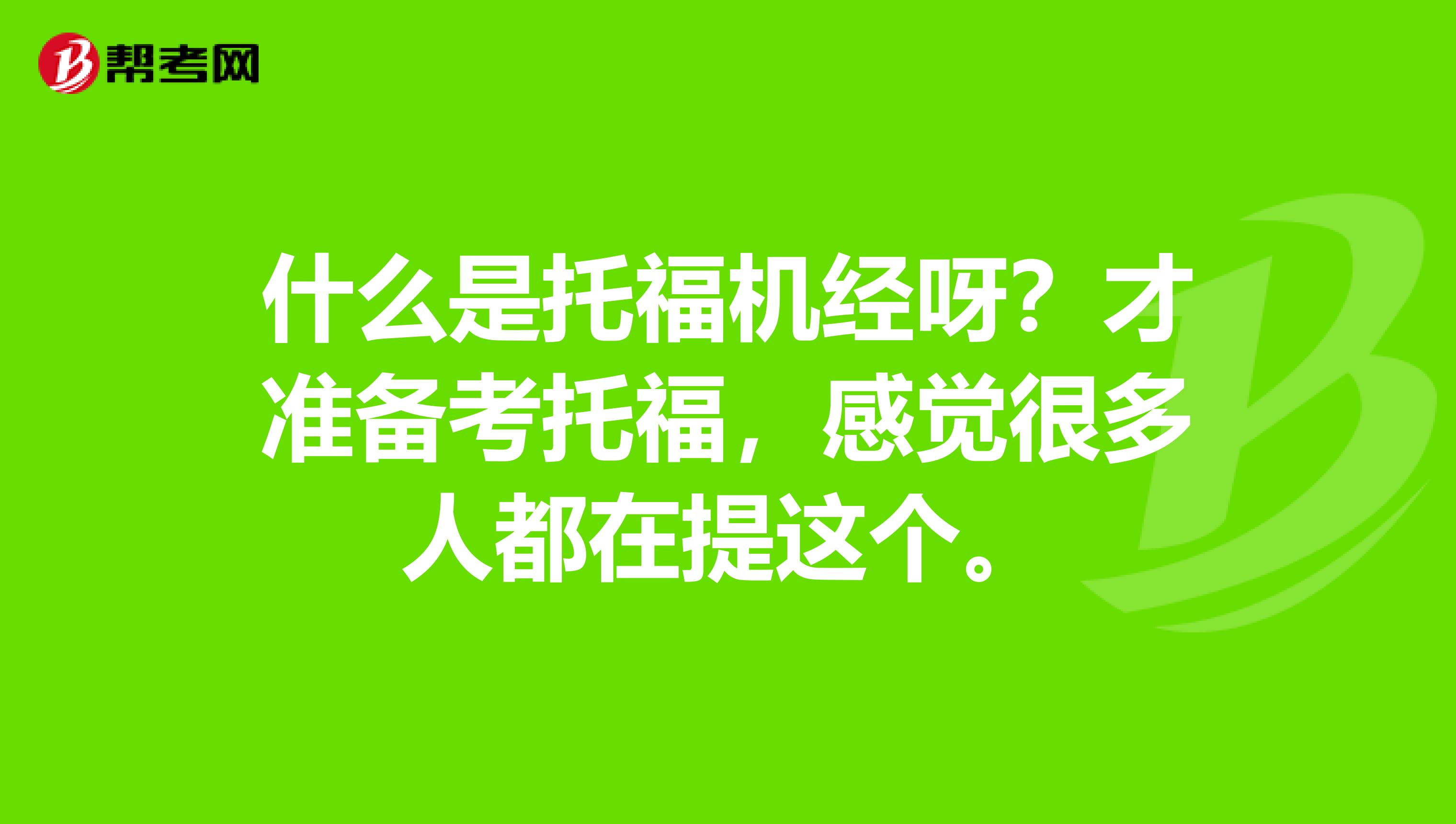 什么是托福机经呀？才准备考托福，感觉很多人都在提这个。