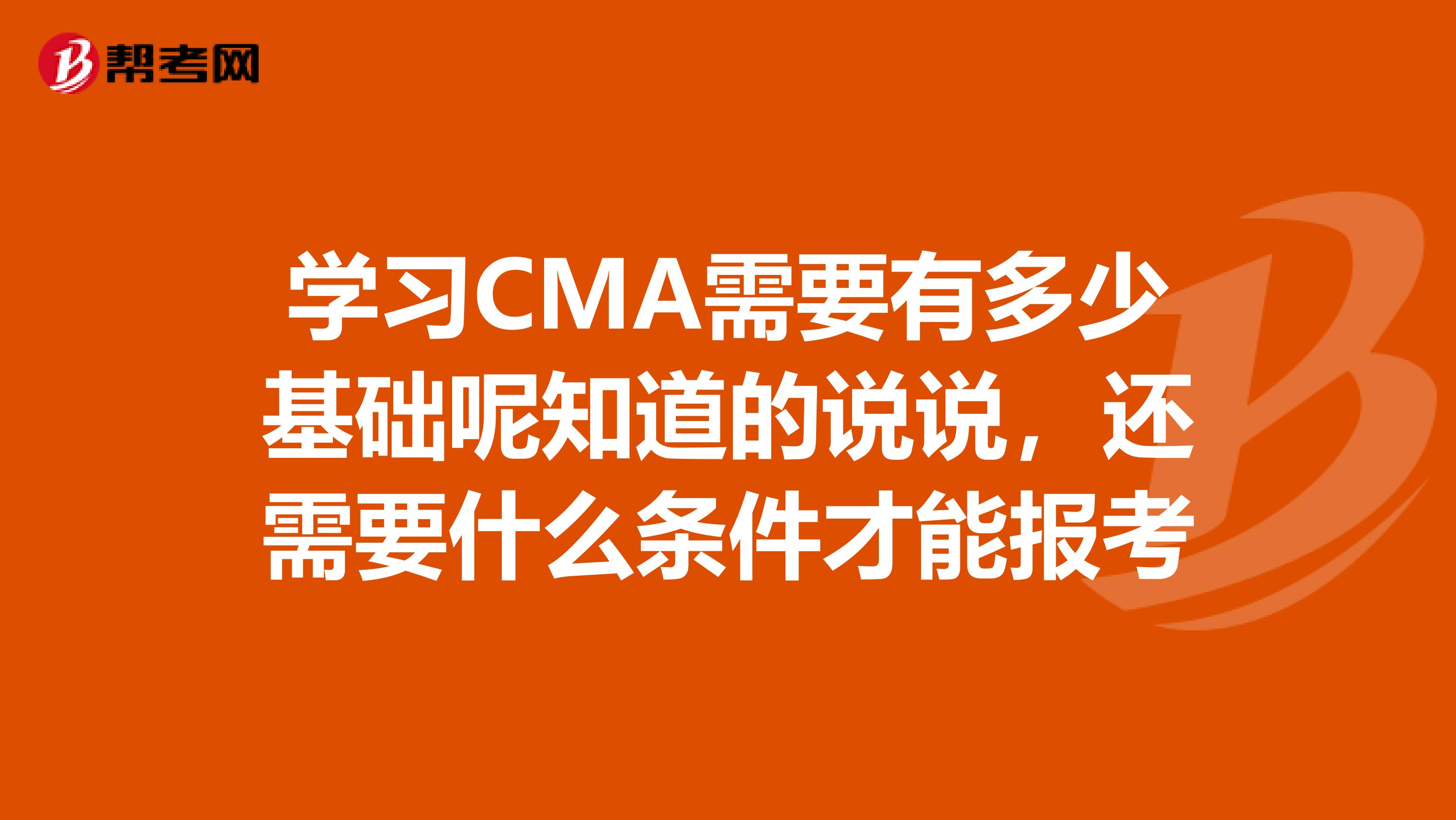 学习CMA需要有多少基础呢知道的说说,还需要什么条件才能报考