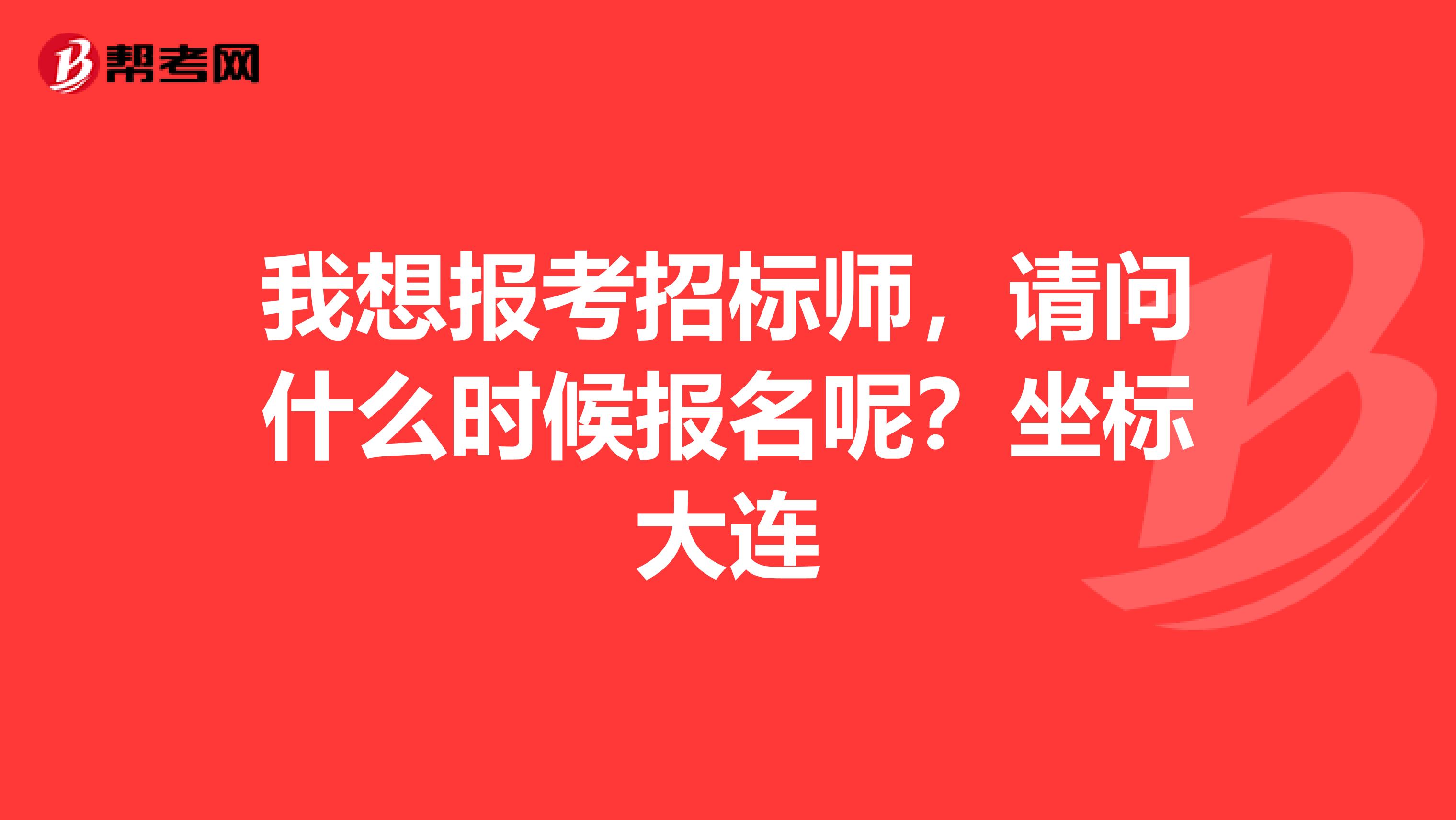 我想报考招标师,请问什么时候报名呢?坐标大连