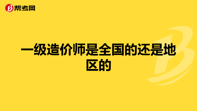 一级造价师是全国的还是地区的