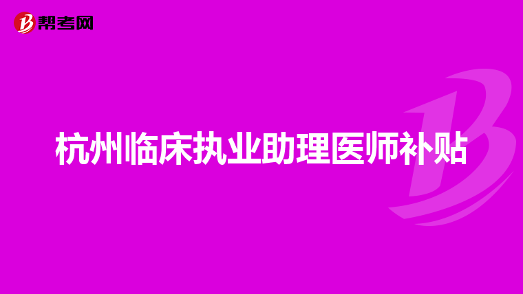 杭州临床执业助理医师补贴