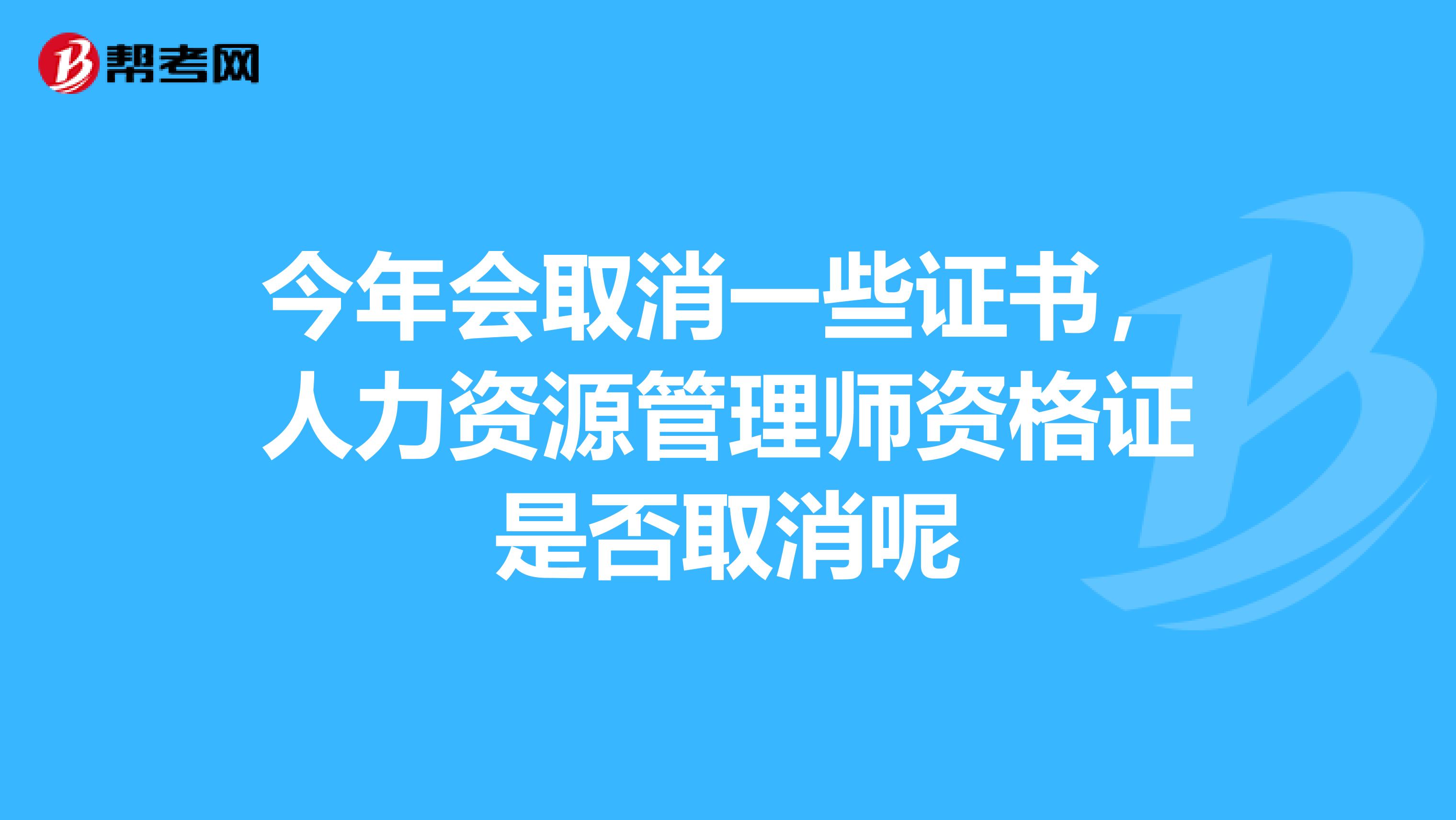 今年会取消一些证书,人力资源管理师资格证是否取消呢