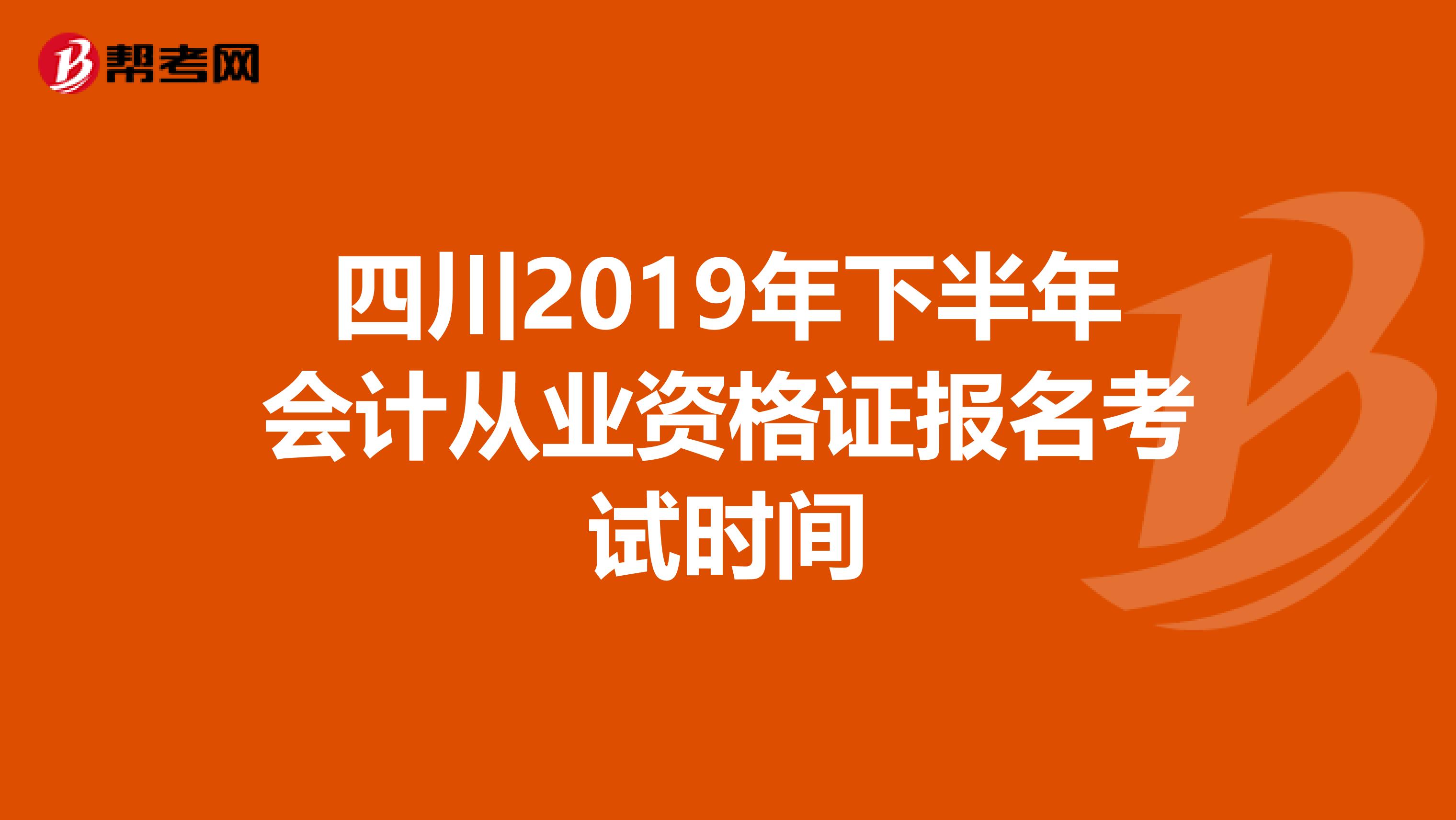 四川2019年下半年会计从业资格证报名考试时间