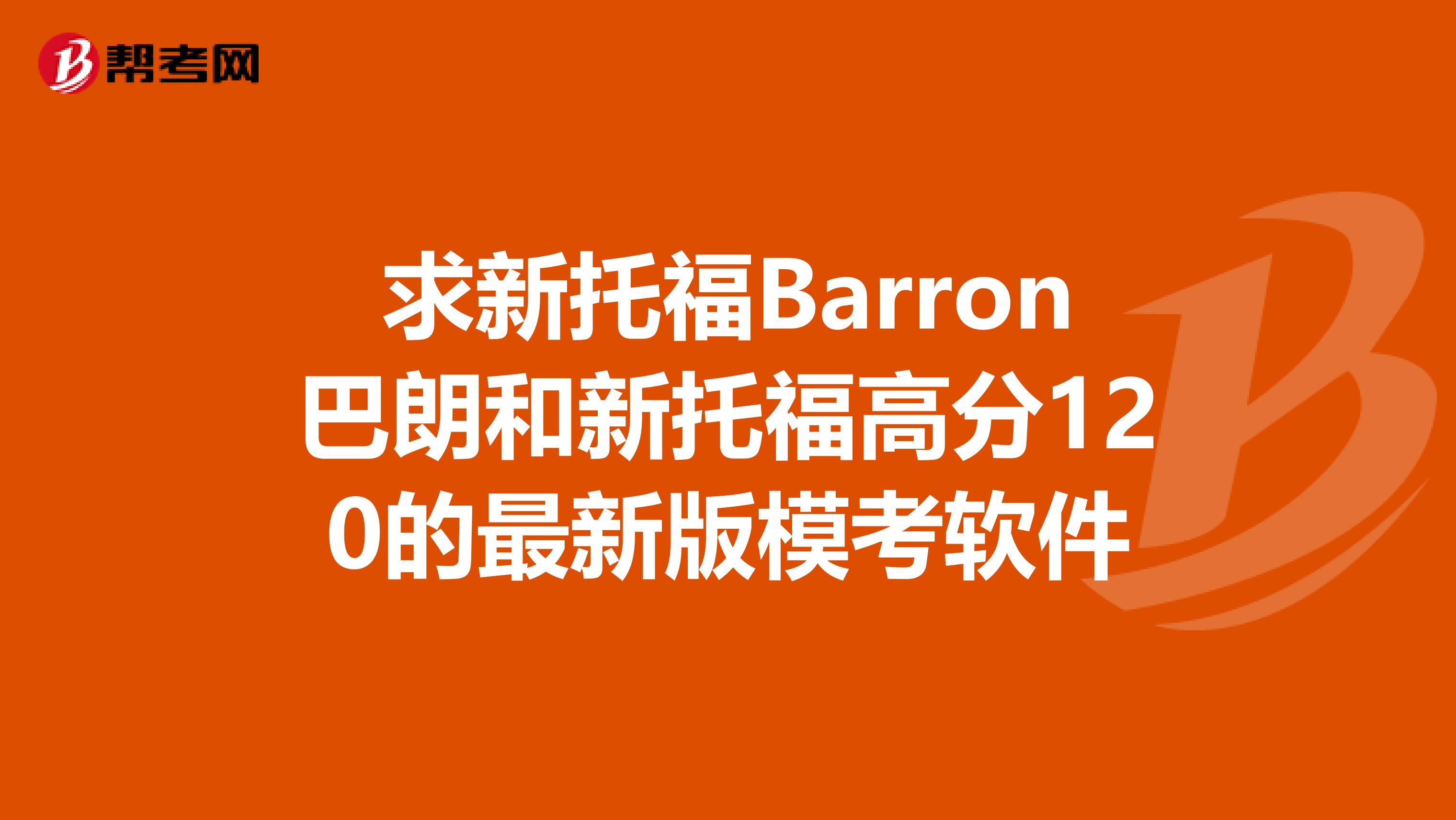 求新托福Barron巴朗和新托福高分120的最新版模考软件