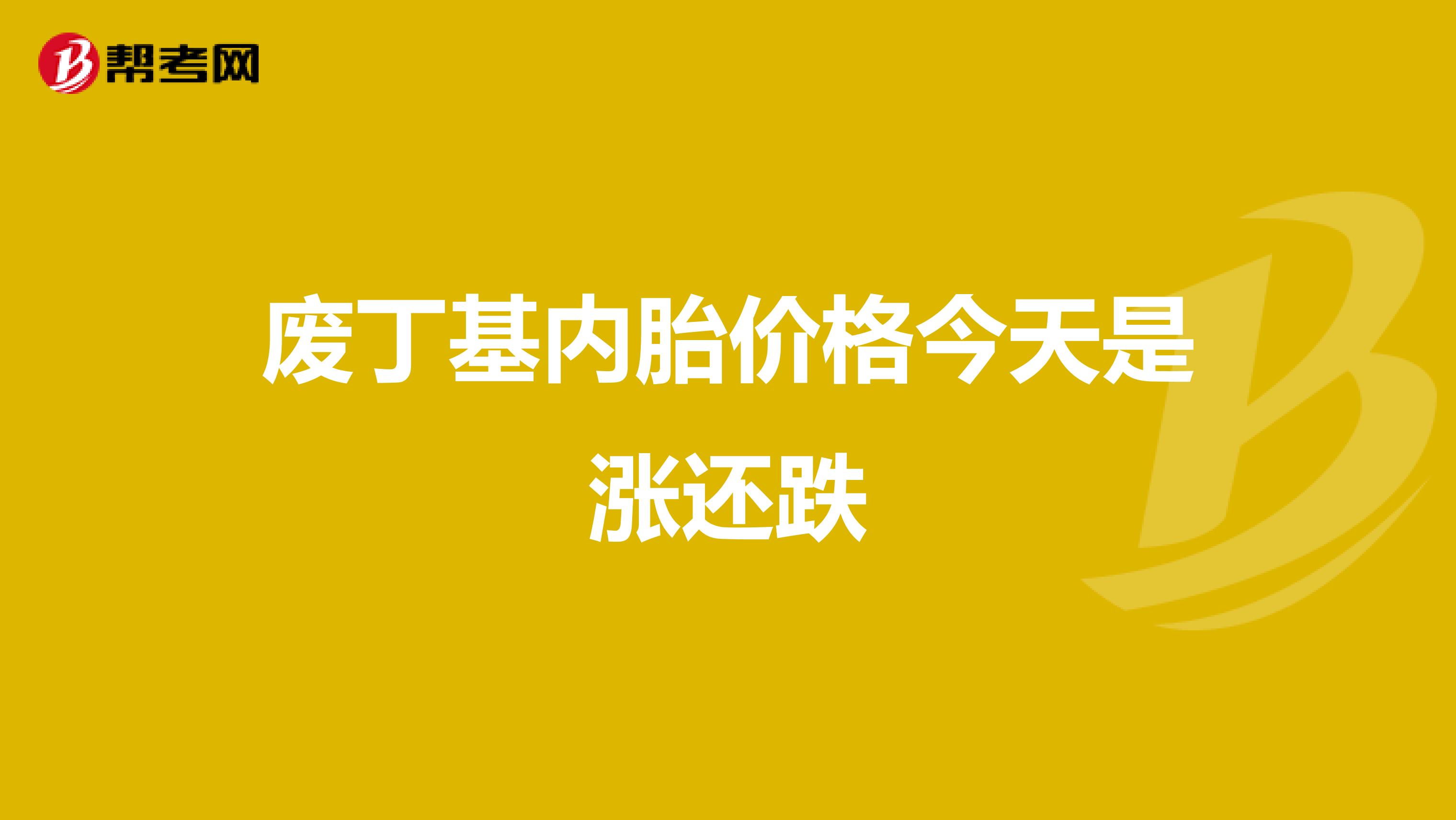 废丁基内胎价格今天是涨还跌