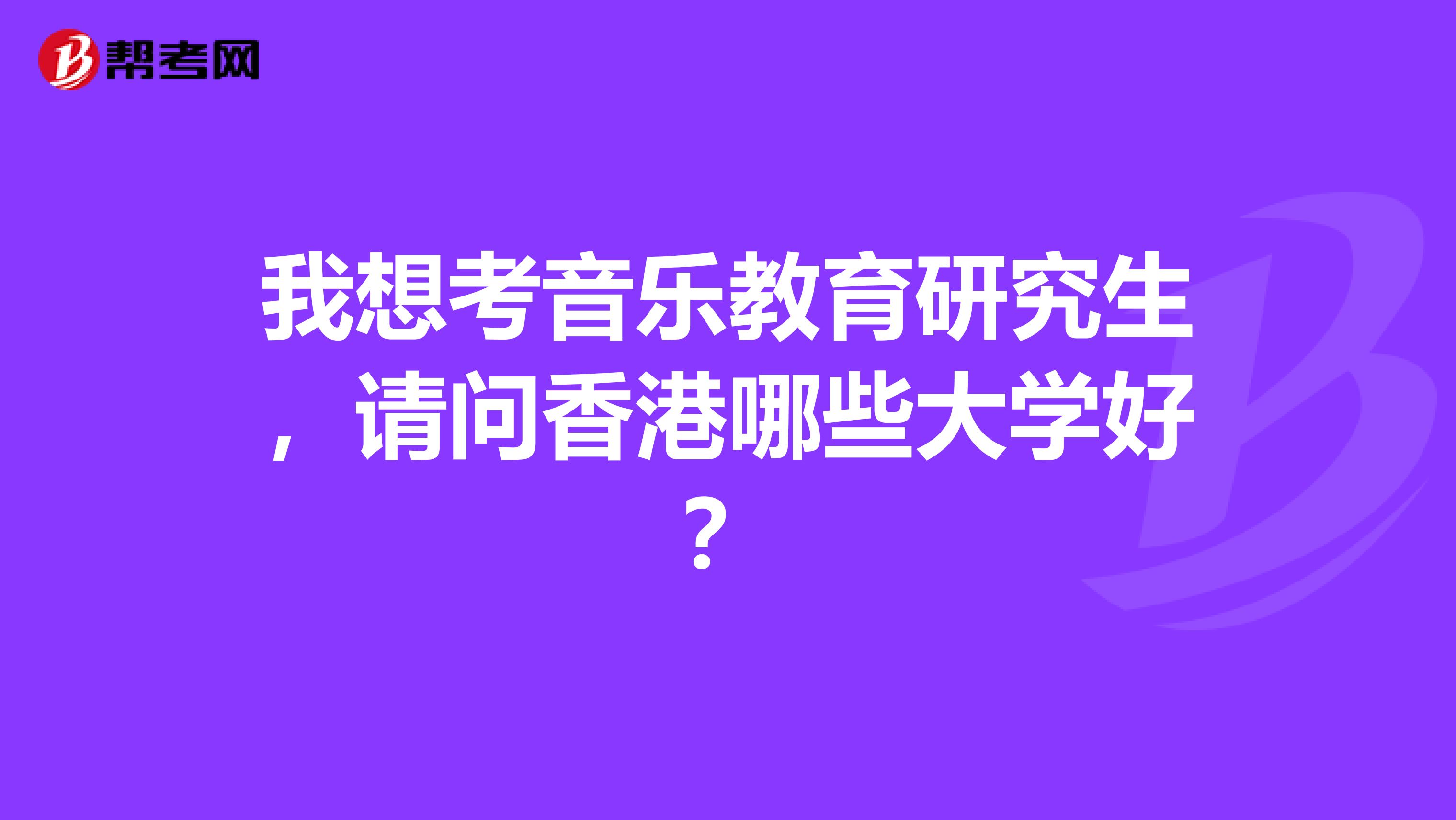 我想考音乐教育研究生，请问香港哪些大学好？