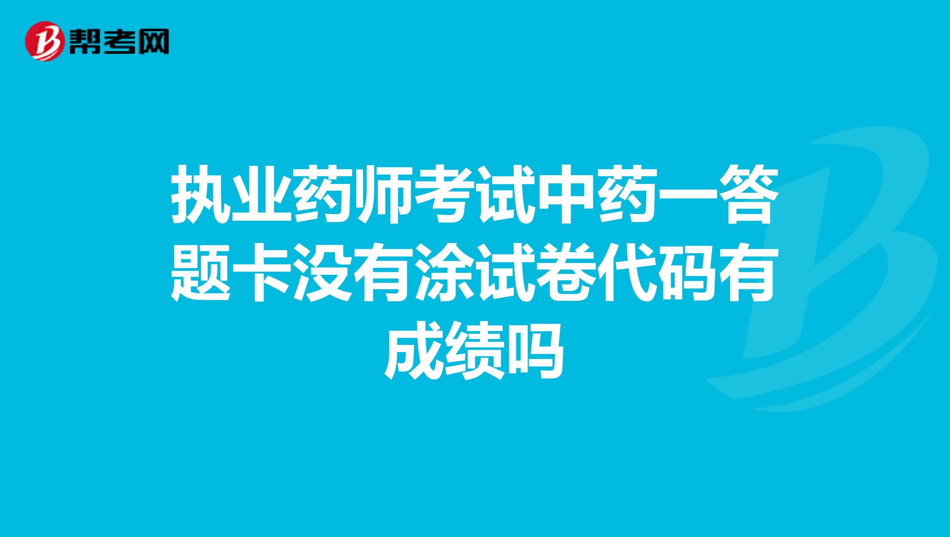 执业药师考试中药一答题卡没有涂试卷代码有成绩吗