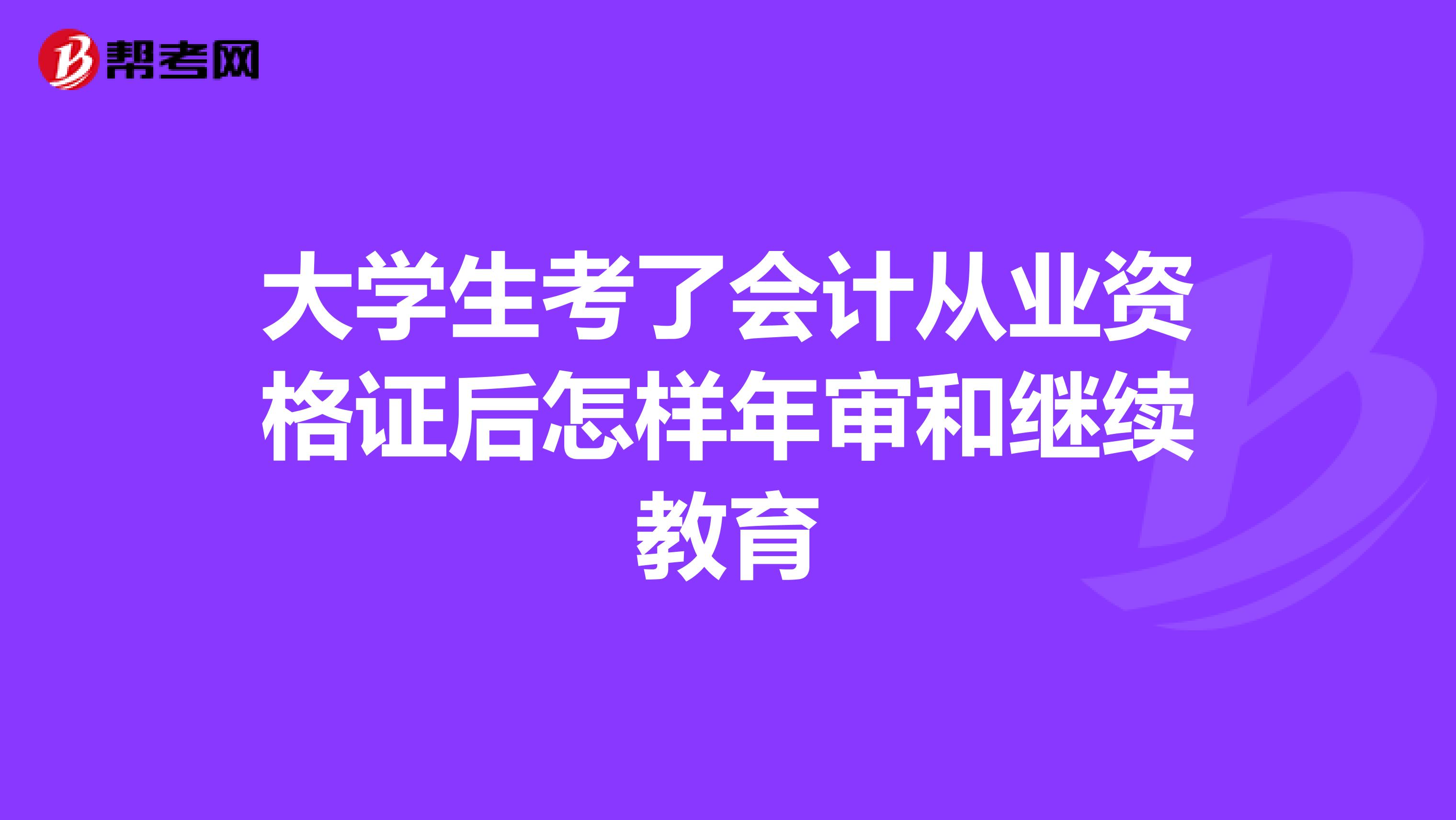 大学生考了会计从业资格证后怎样年审和继续教育