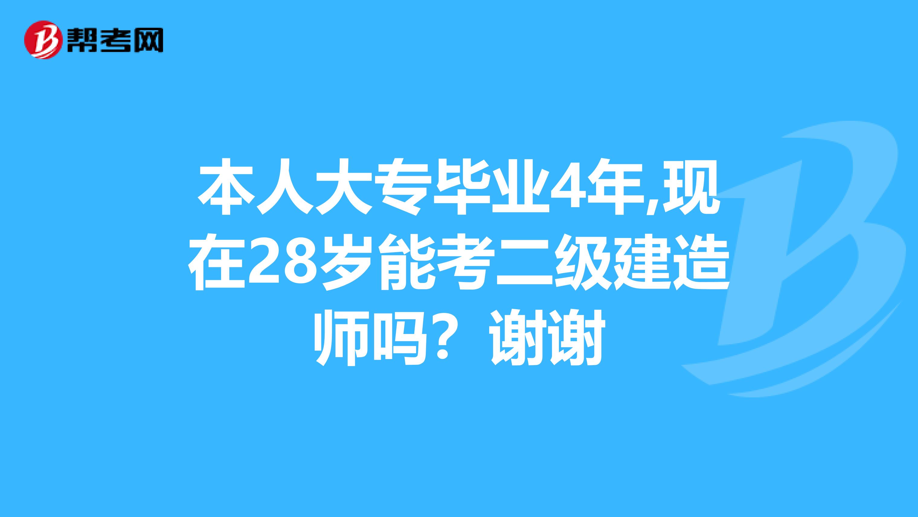 本人大专毕业4年,现在28岁能考二级建造师吗？谢谢