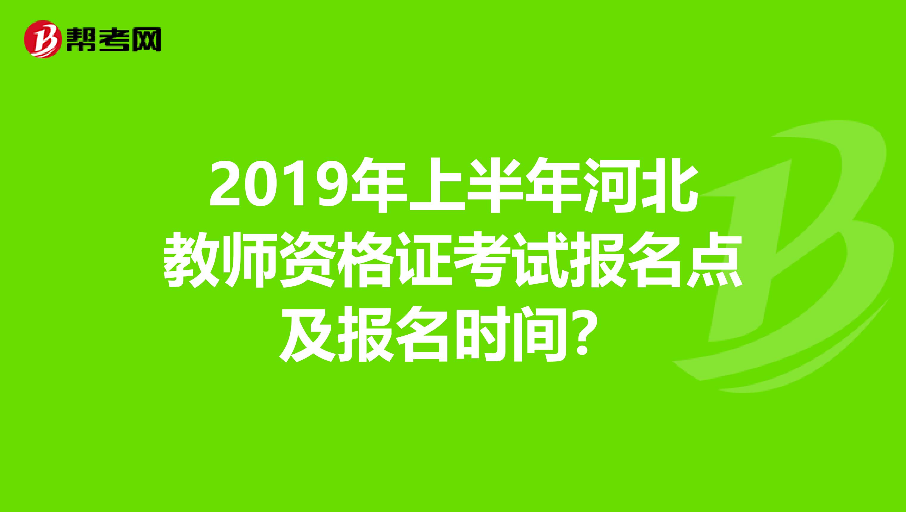 2019年上半年河北教师资格证考试报名点及报名时间？