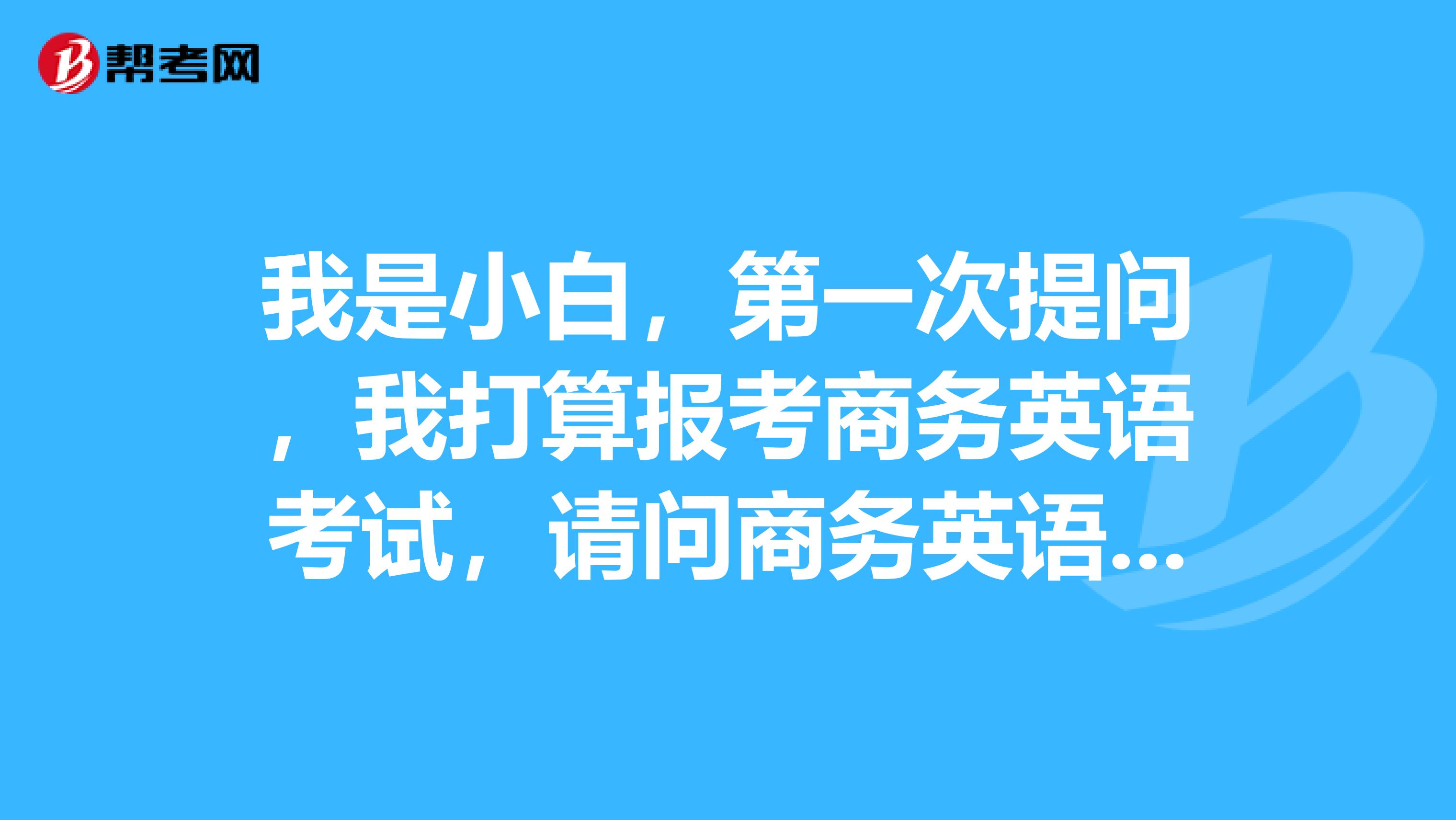 我是小白,第一次提问,我打算报考商务英语考试,请问商务英语考试的报名条件是什么?