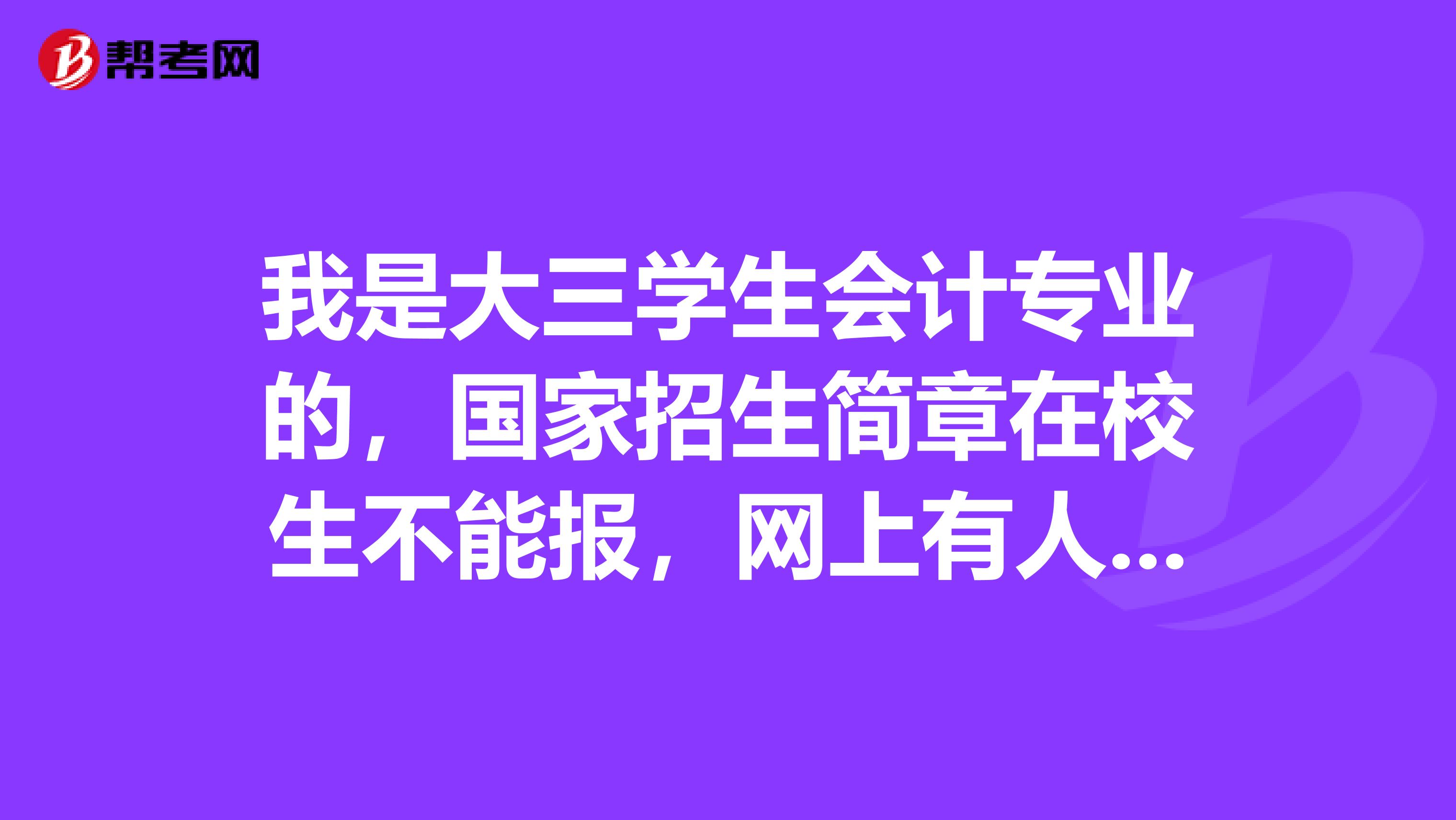 我是大三学生会计专业的,国家招生简章在校生不能报,网上有人说有些省份考的不严,在校生可以报,哪位大哥大姐知道的给我说下,哪些地方能报,谢谢...