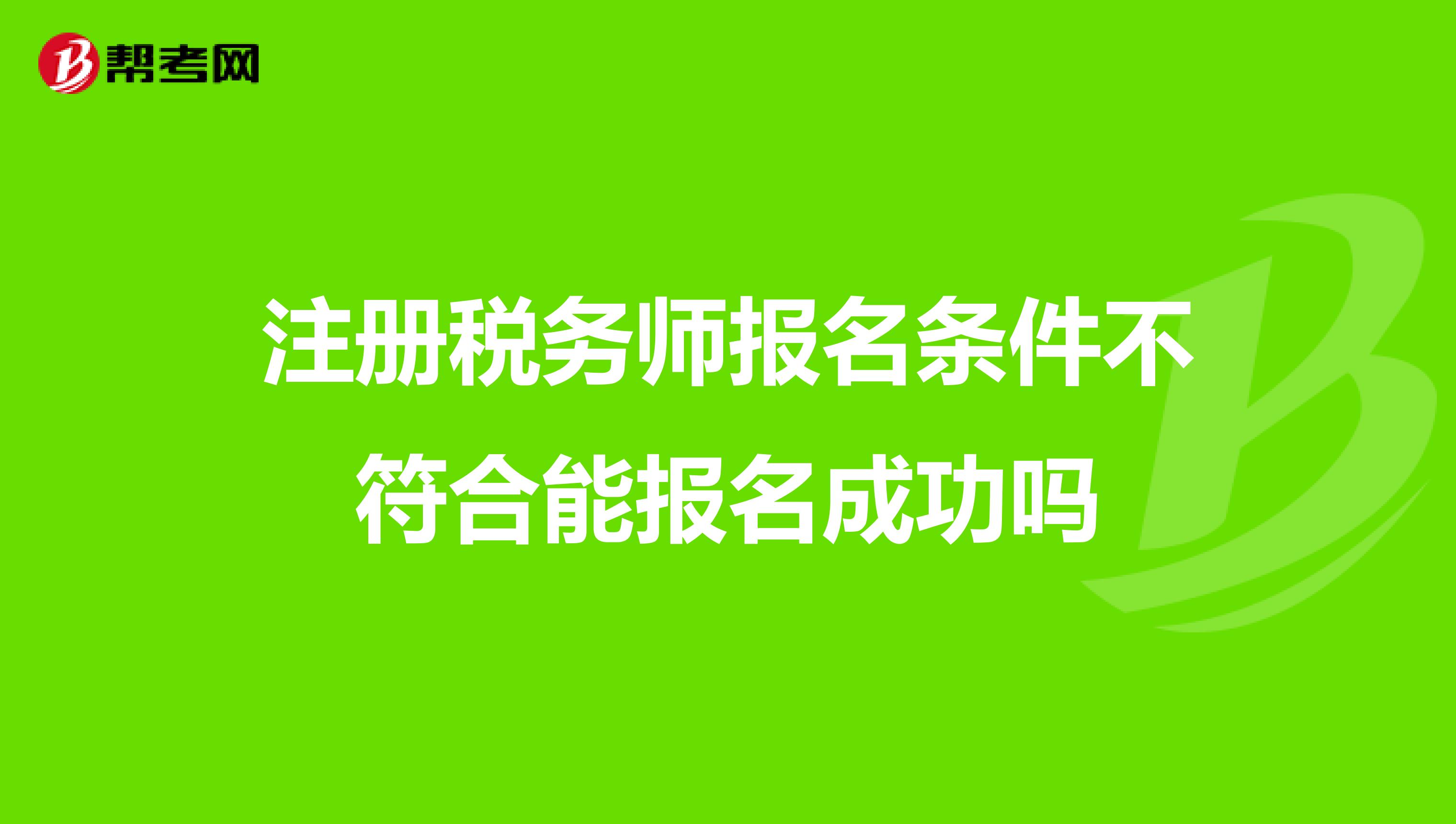 注冊稅務(wù)師報名條件不符合能報名成功嗎