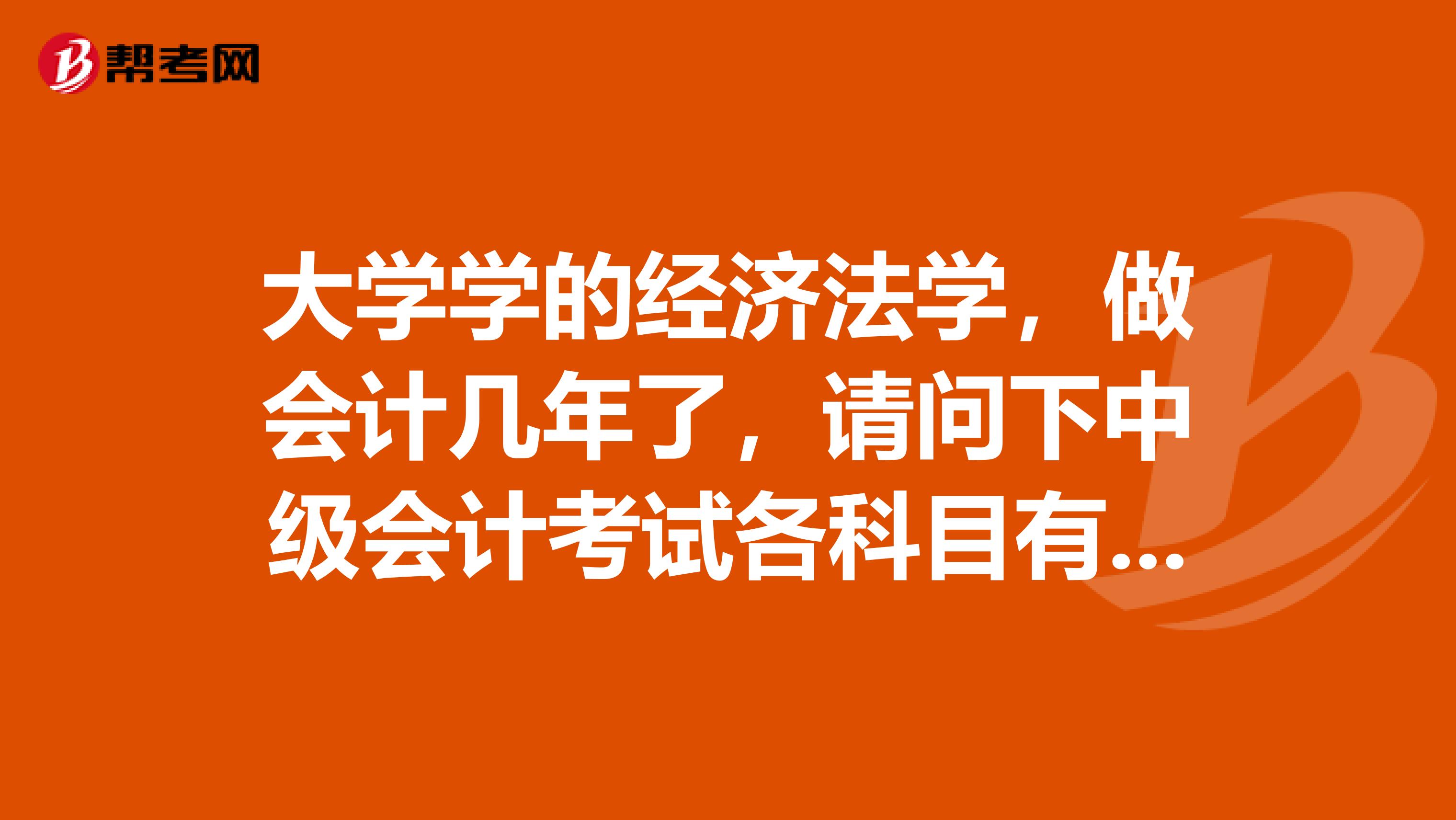 大学学的经济法学，做会计几年了，请问下中级会计考试各科目有什么特点？