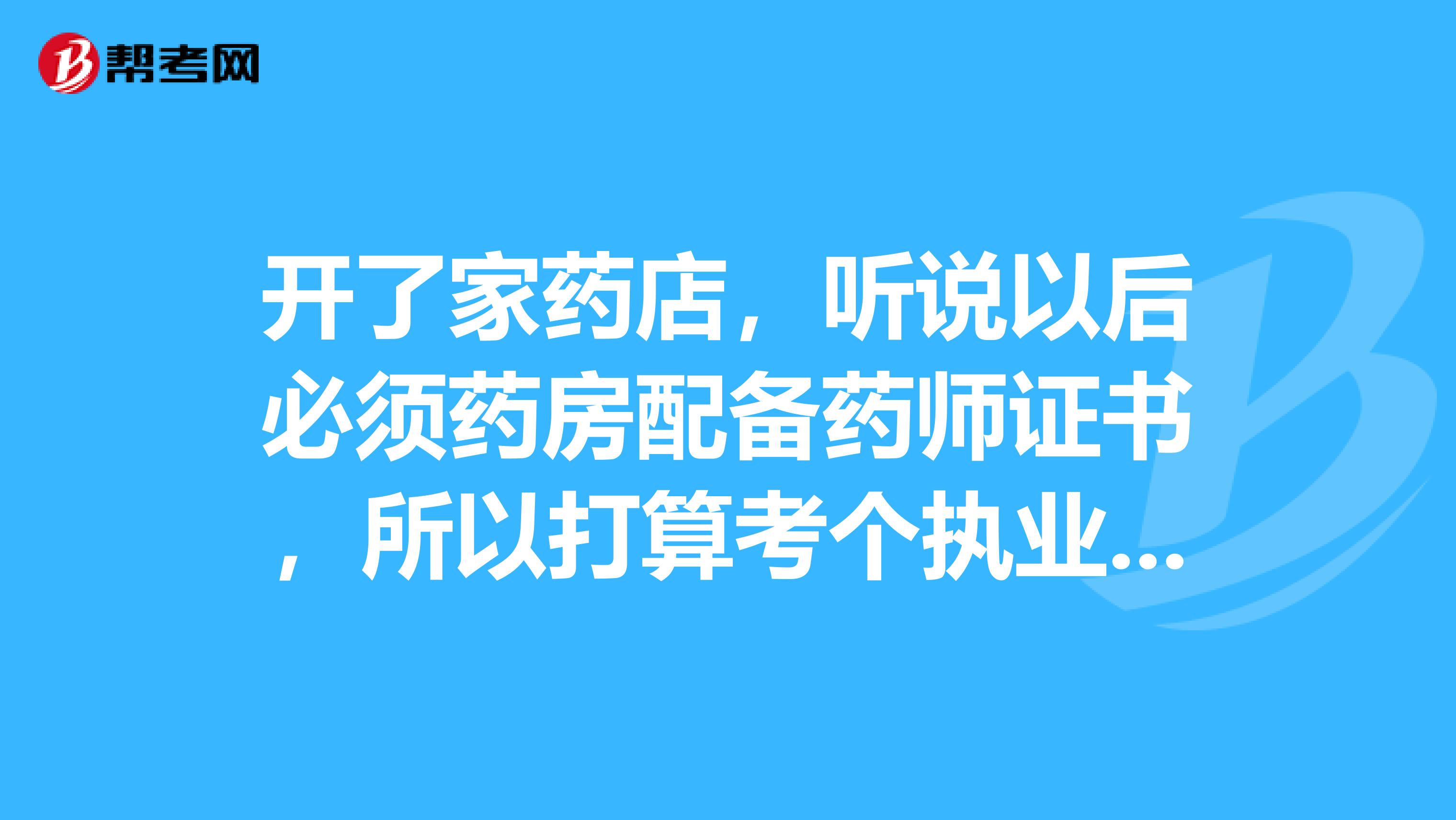 开了家药店,听说以后必须药房配备药师证书,所以打算考个执业药师,邯郸哪家培训机构最好?哪家通过率最高?