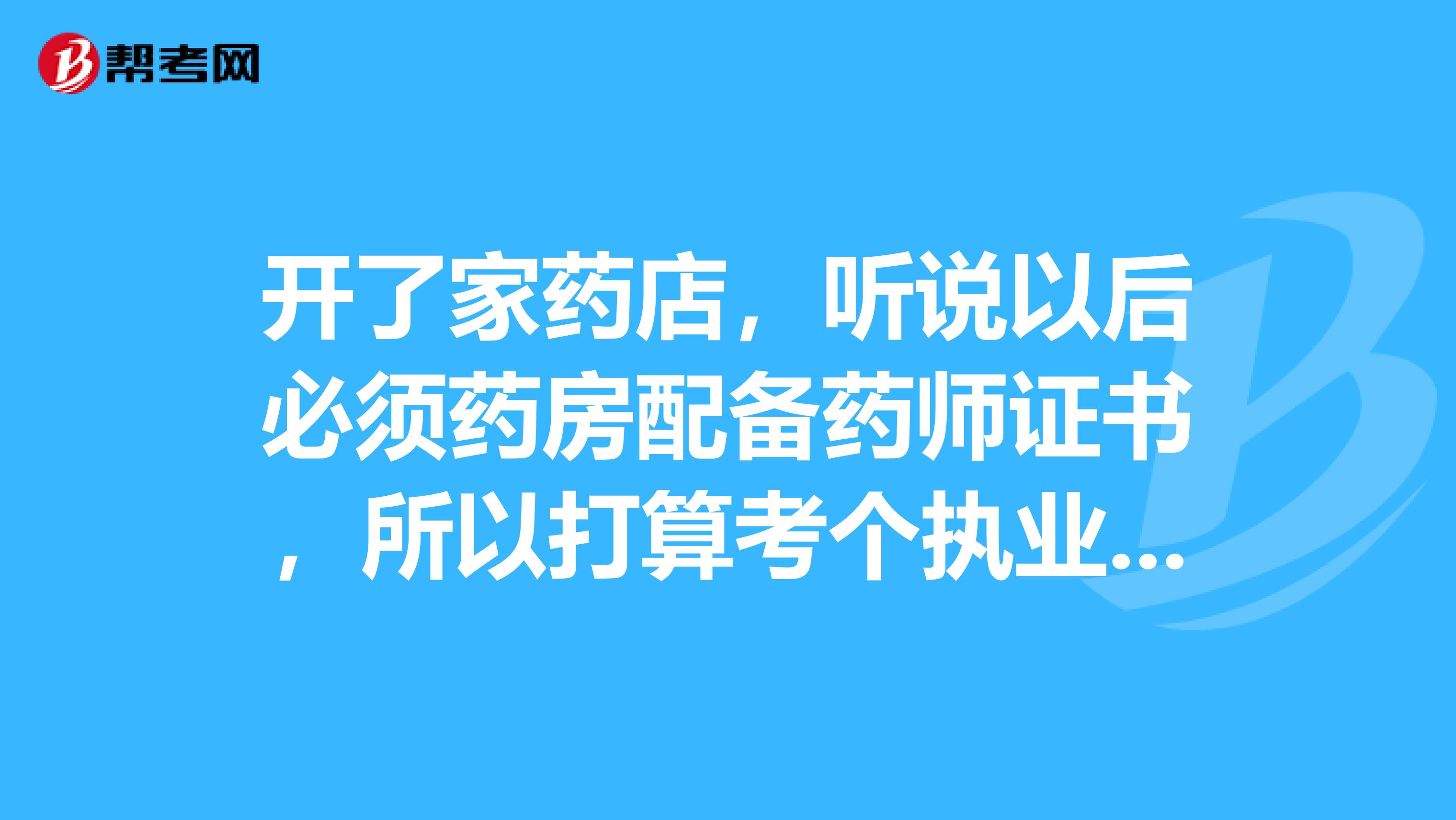 开了家药店，听说以后必须药房配备药师证书，所以打算考个执业药师，邯郸哪家培训机构最好？哪家通过率最高？