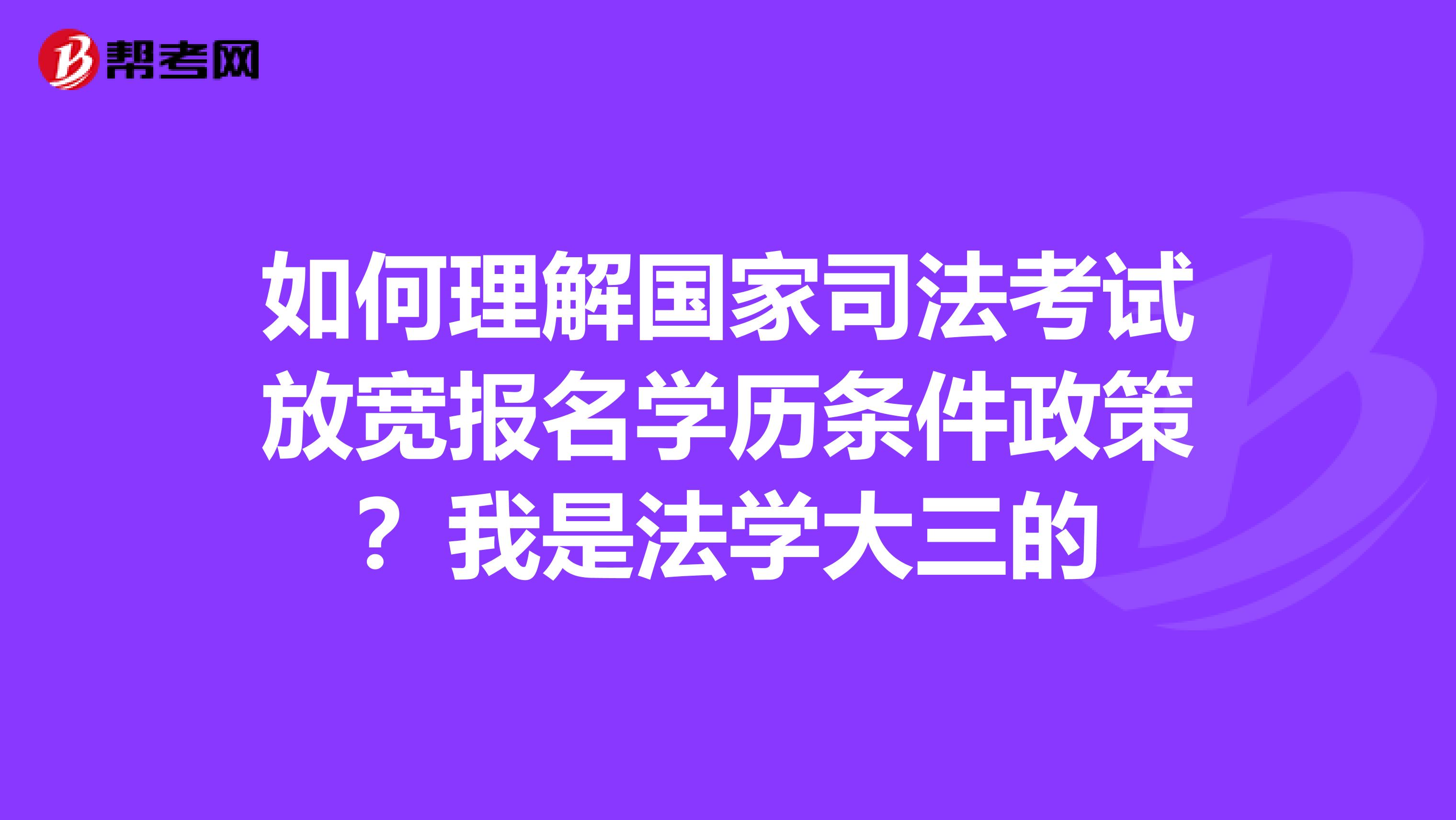 如何理解国家司法考试放宽报名学历条件政策?我是法学大三的
