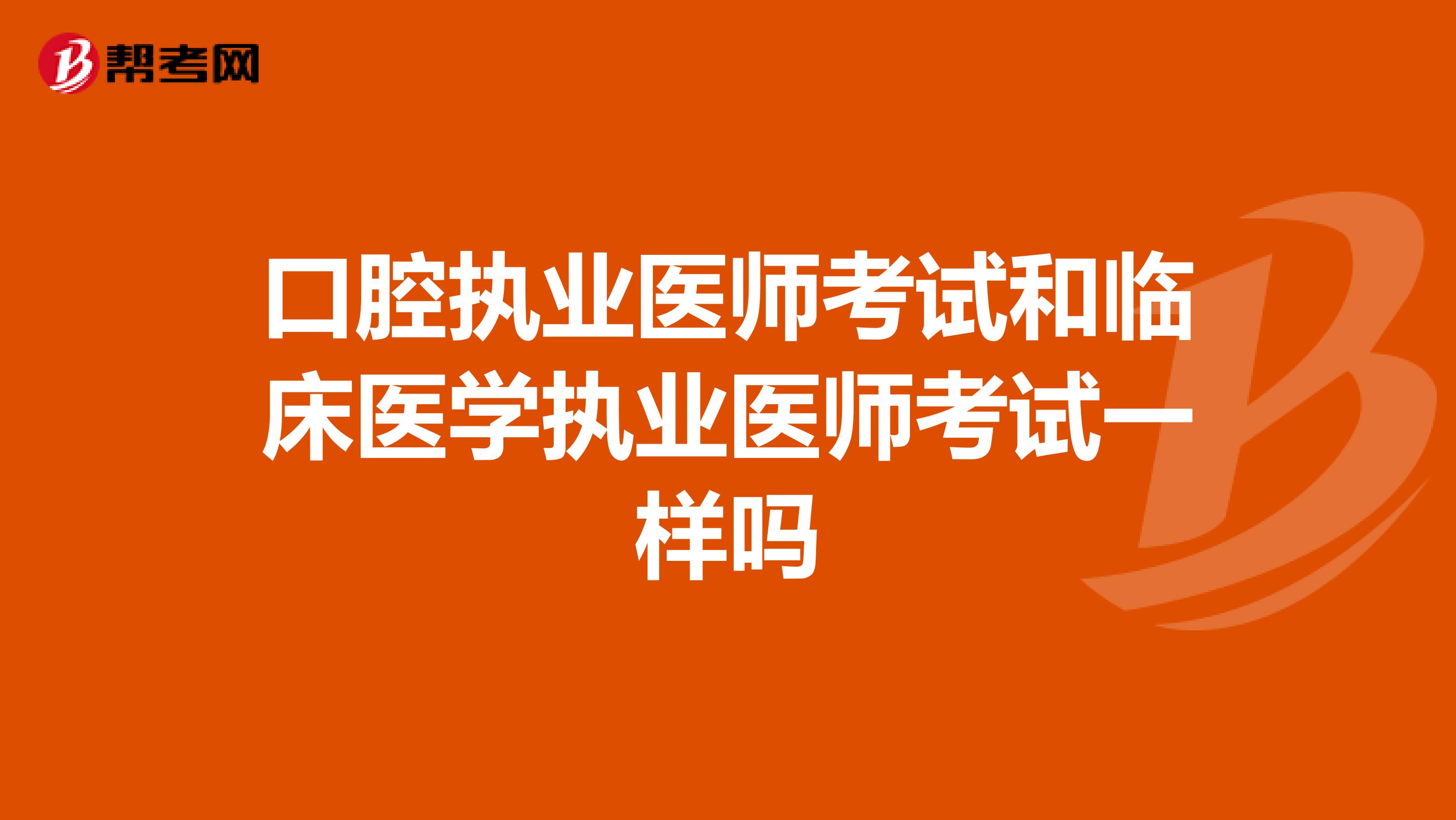 口腔执业医师考试和临床医学执业医师考试一样吗