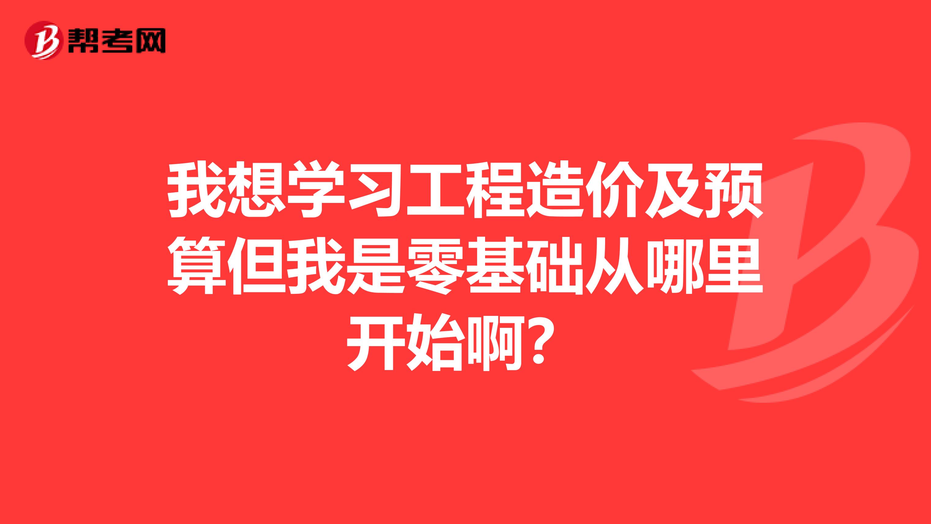 我想學習工程造價及預算但我是零基礎從哪里開始??？