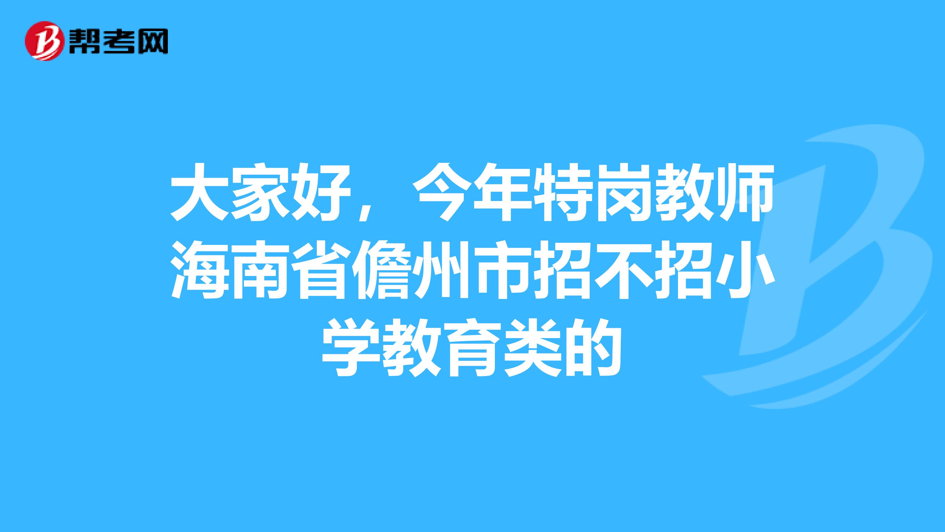 大家好,今年特岗教师海南省儋州市招不招小学教育类的
