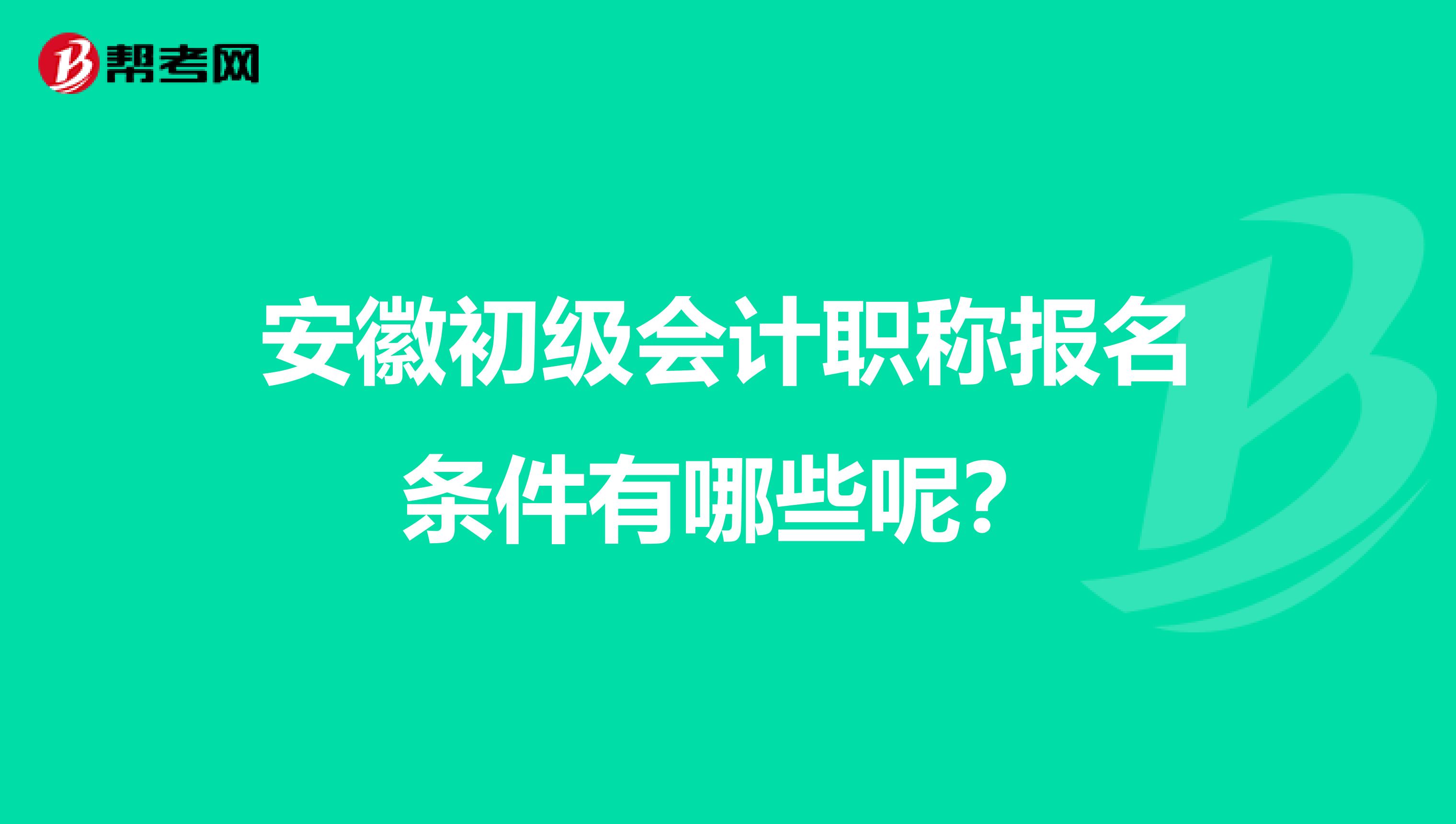 安徽初级会计职称报名条件有哪些呢？