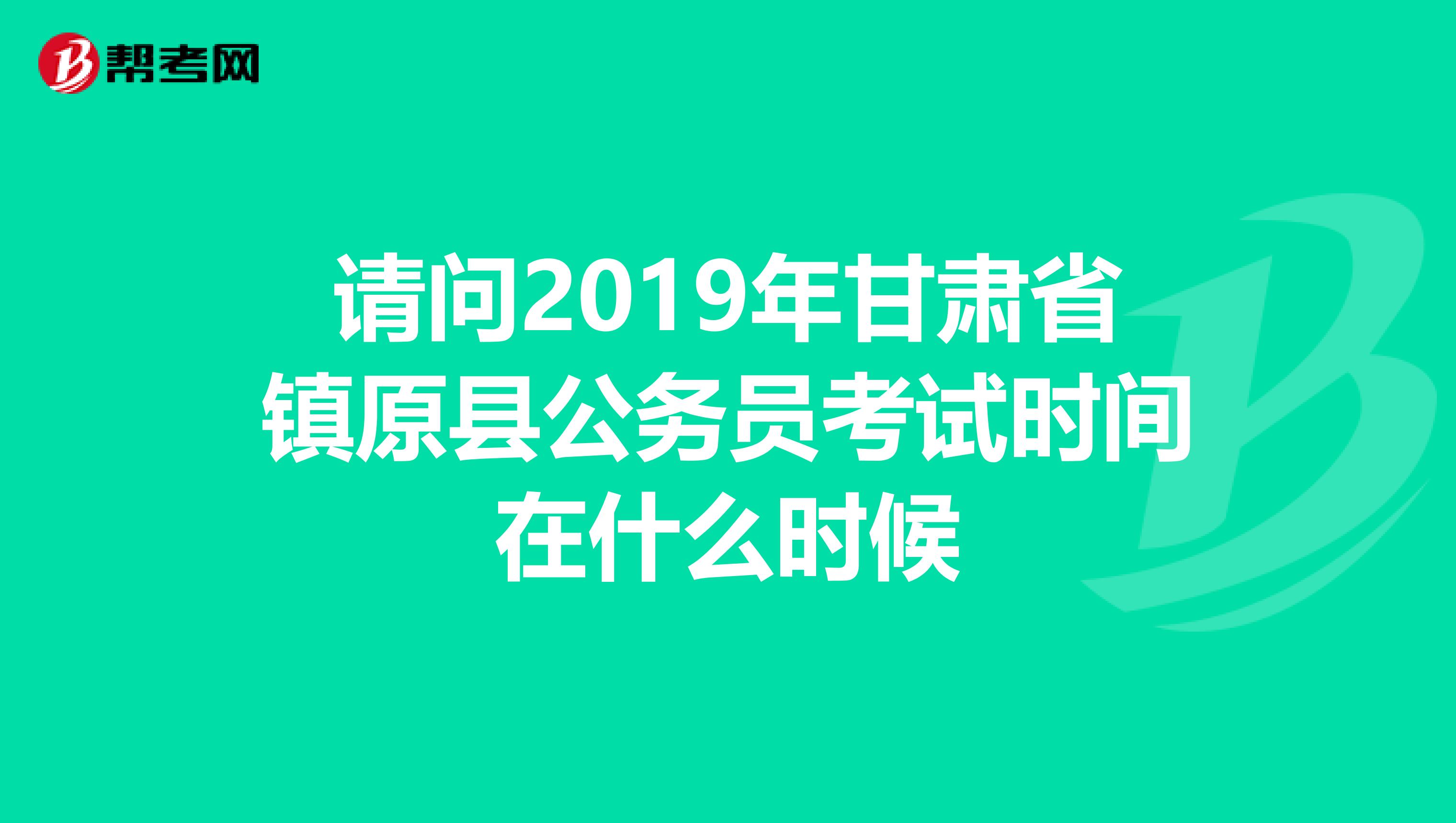 请问2019年甘肃省镇原县公务员考试时间在什么时候