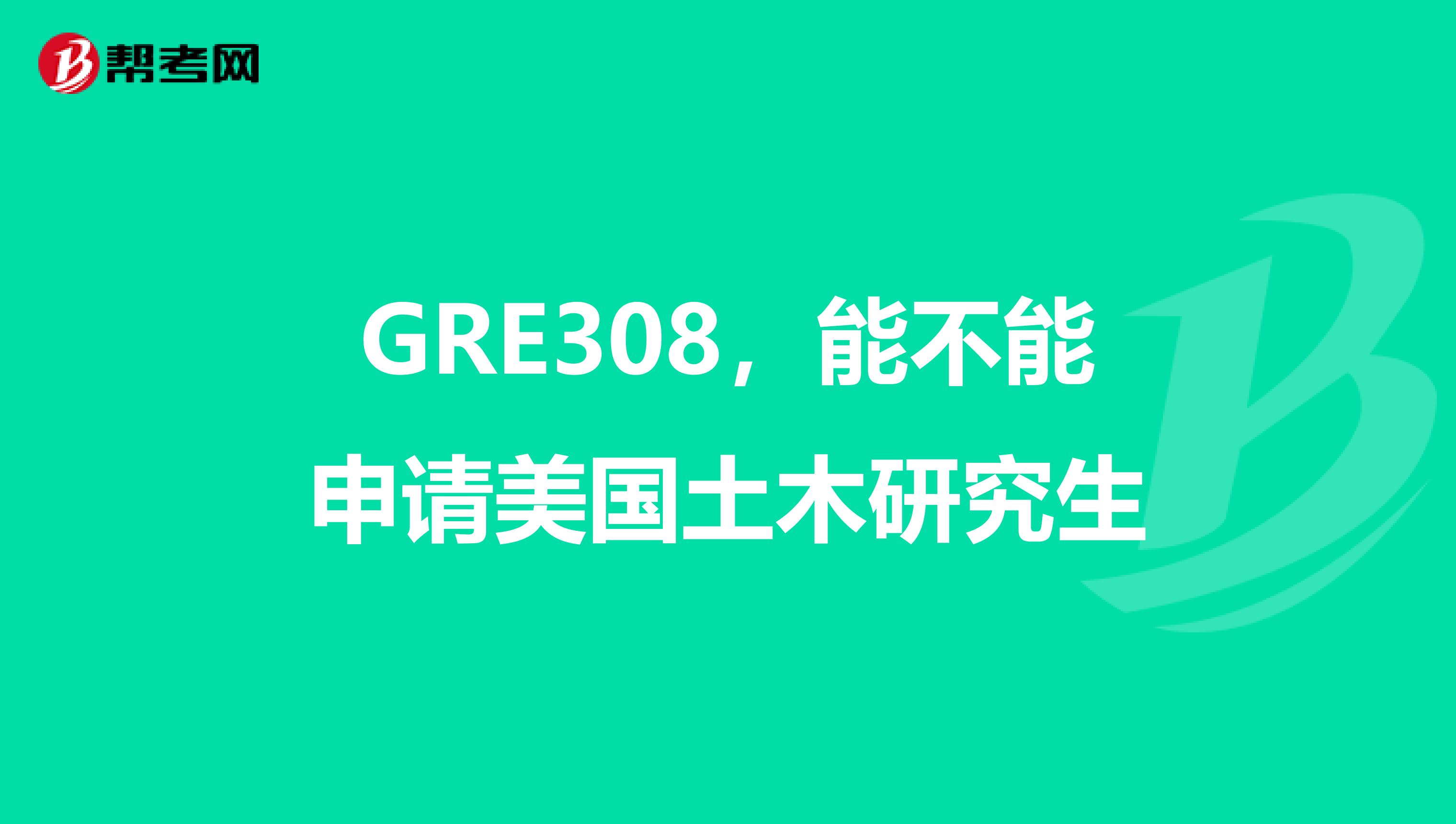 GRE308,能不能申请美国土木研究生