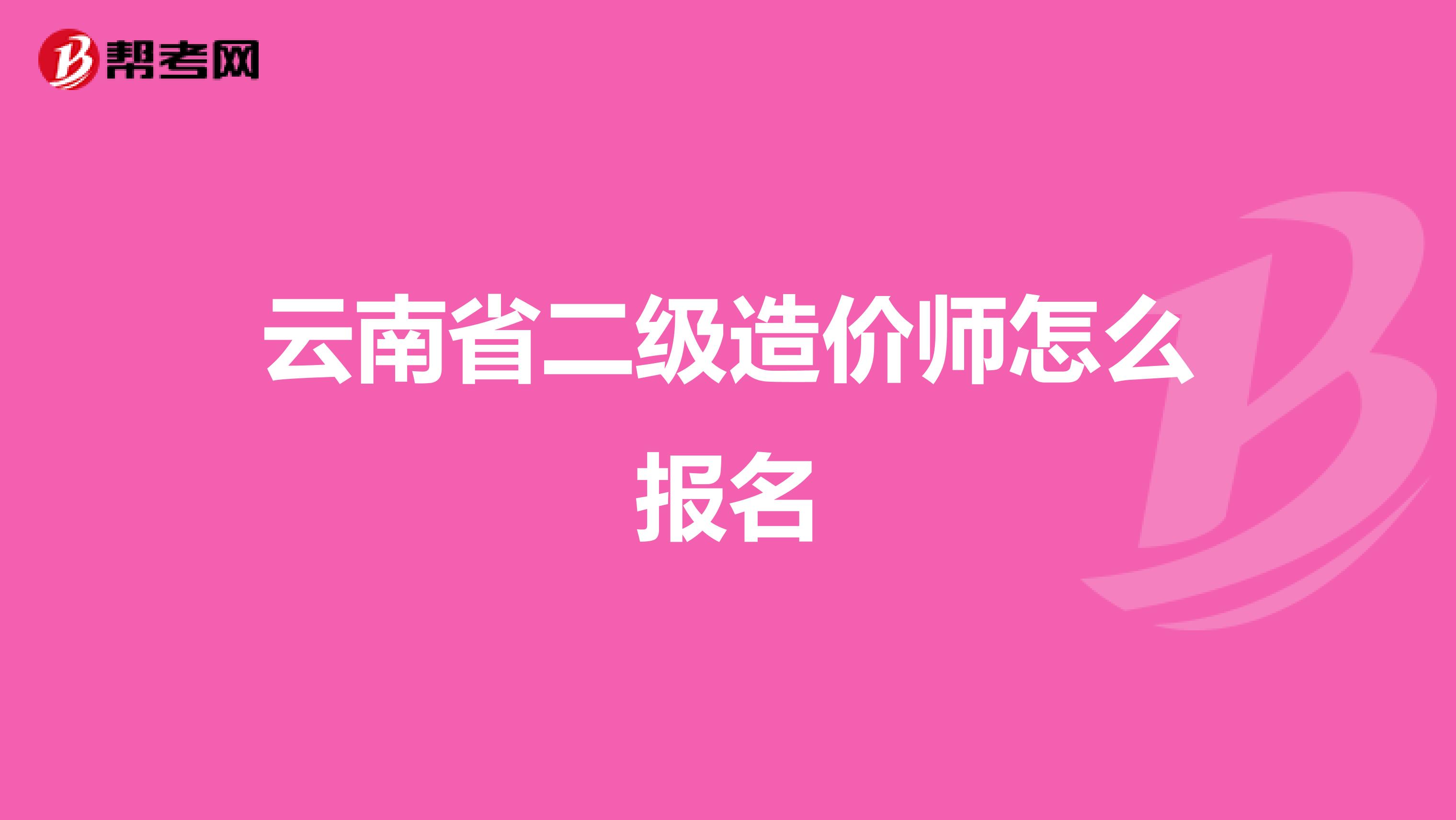 云南省二级造价师怎么报名