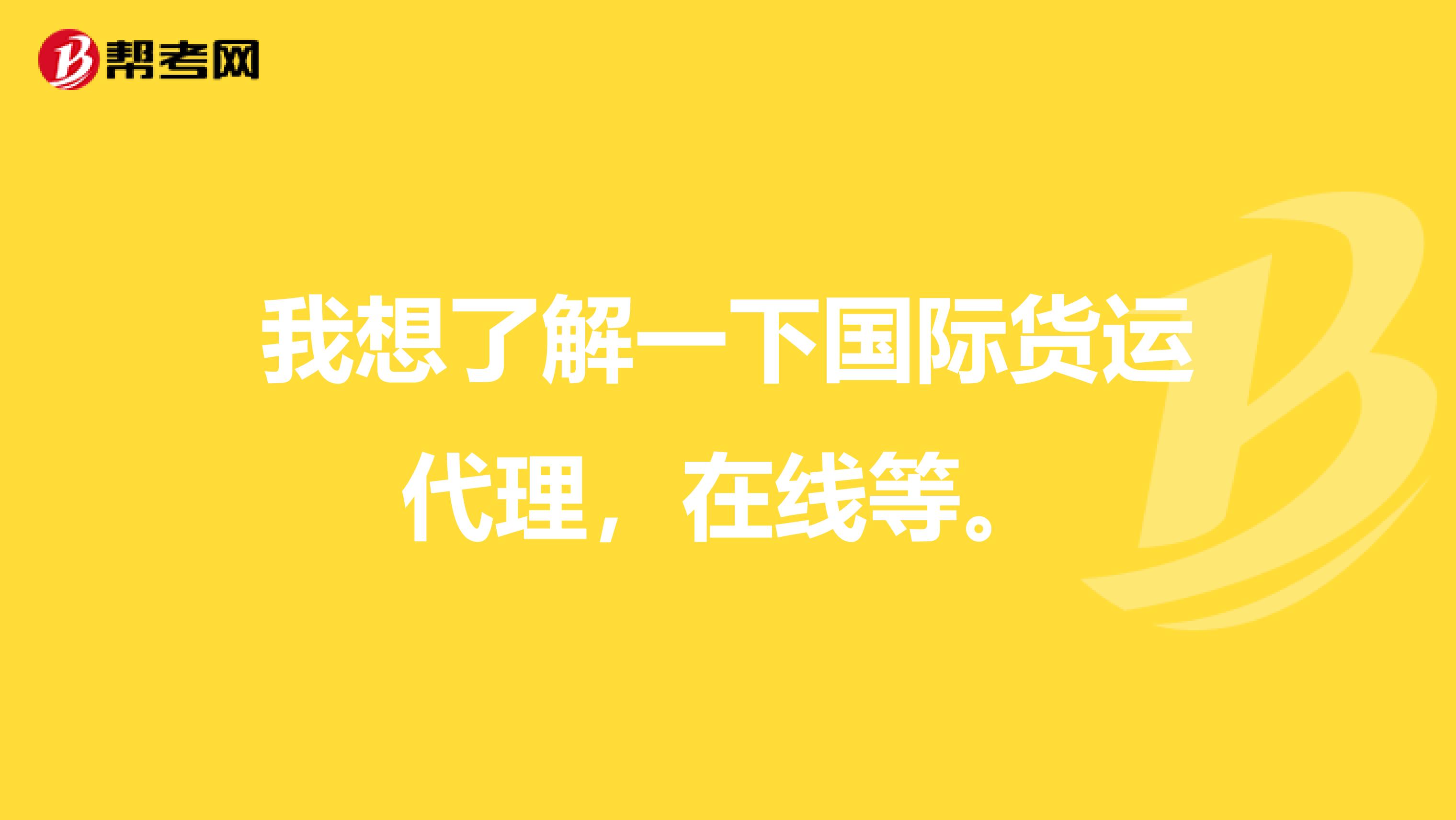 我想了解一下国际货运代理,在线等。
