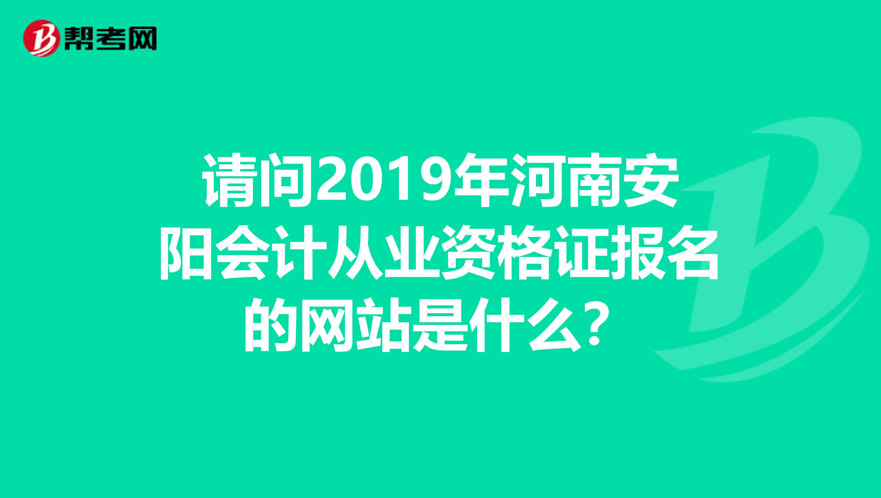 请问2019年河南安阳会计从业资格证报名的网站是什么？