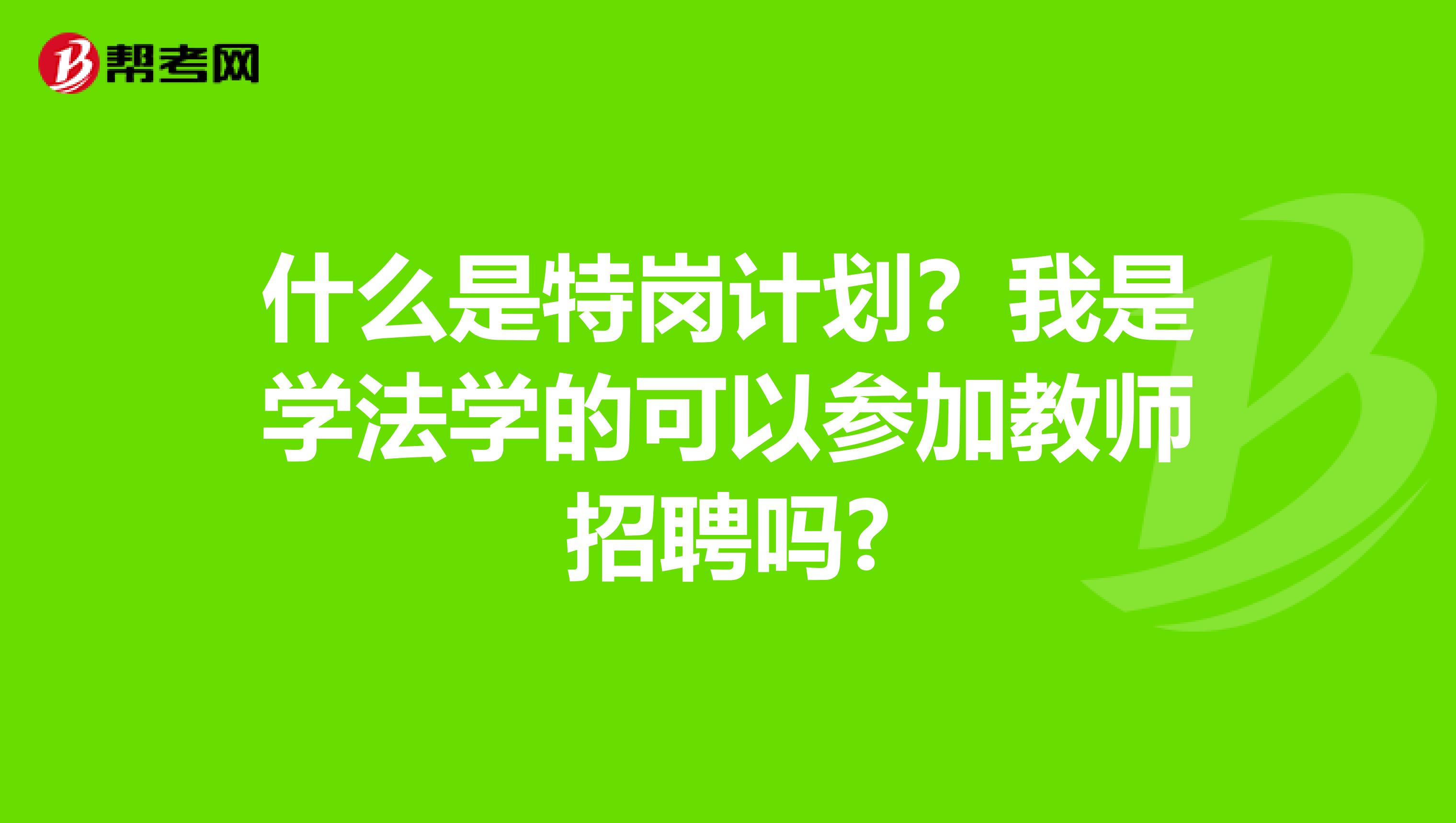 什么是特岗计划?我是学法学的可以参加教师招聘吗?