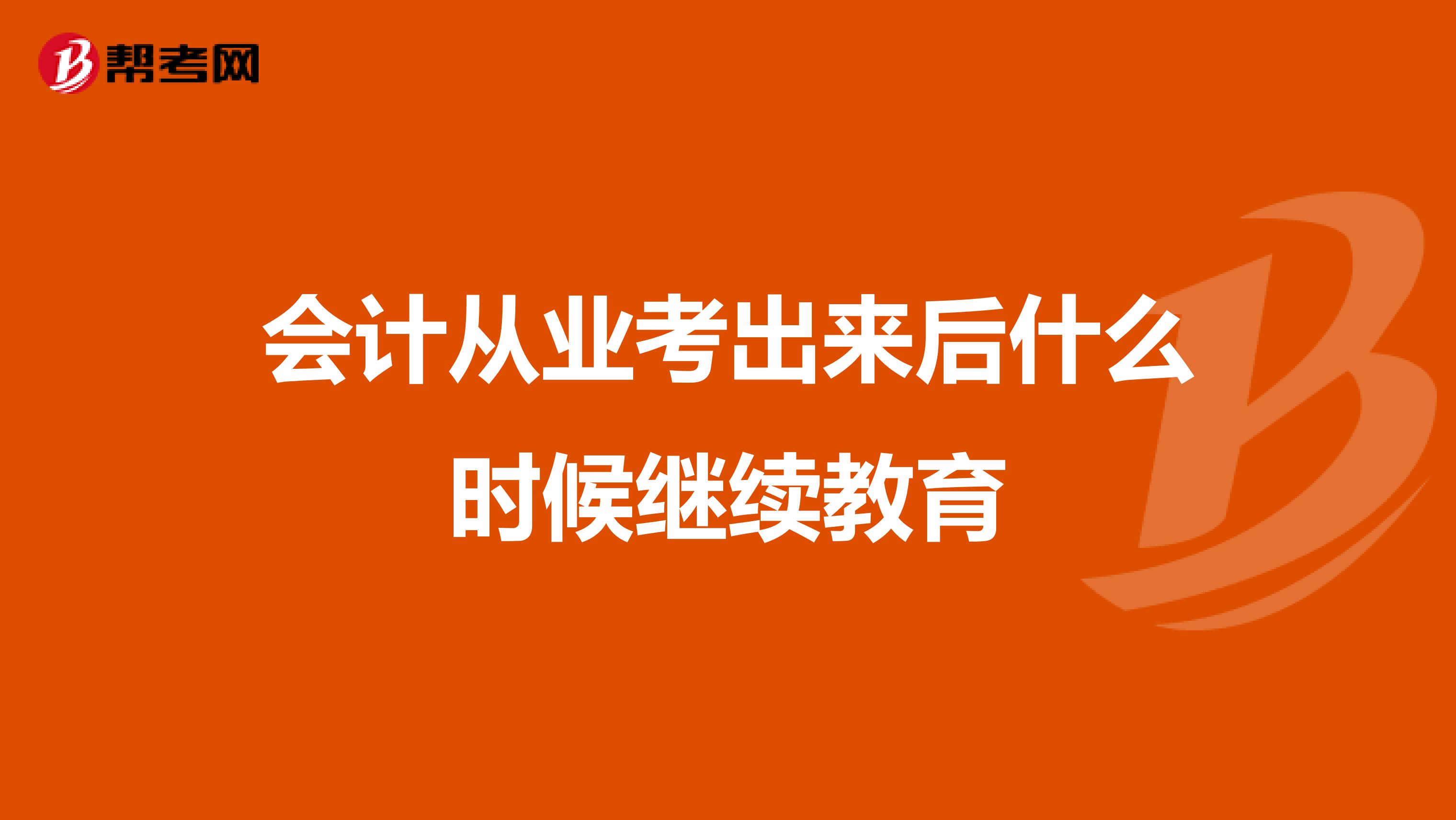 会计从业考出来后什么时候继续教育