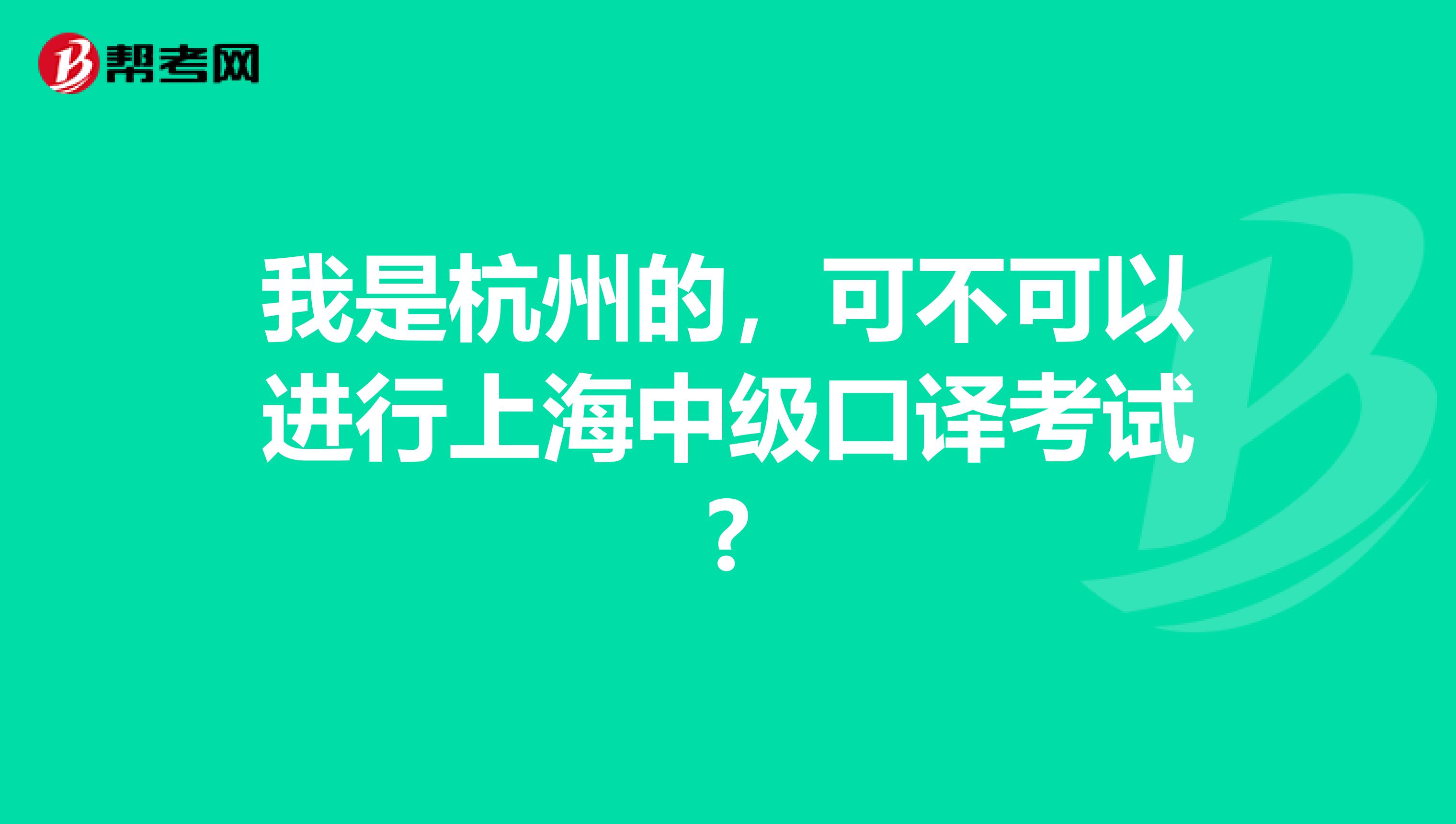 我是杭州的,可不可以进行上海中级口译考试?