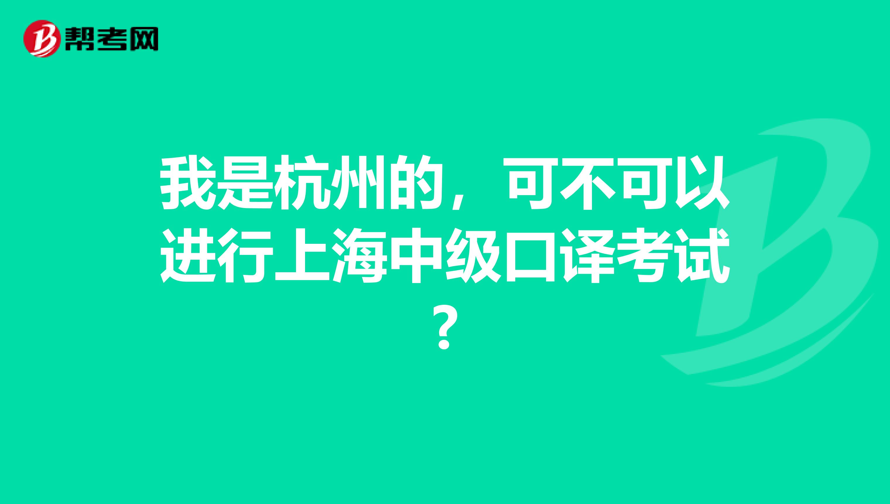 我是杭州的，可不可以进行上海中级口译考试?