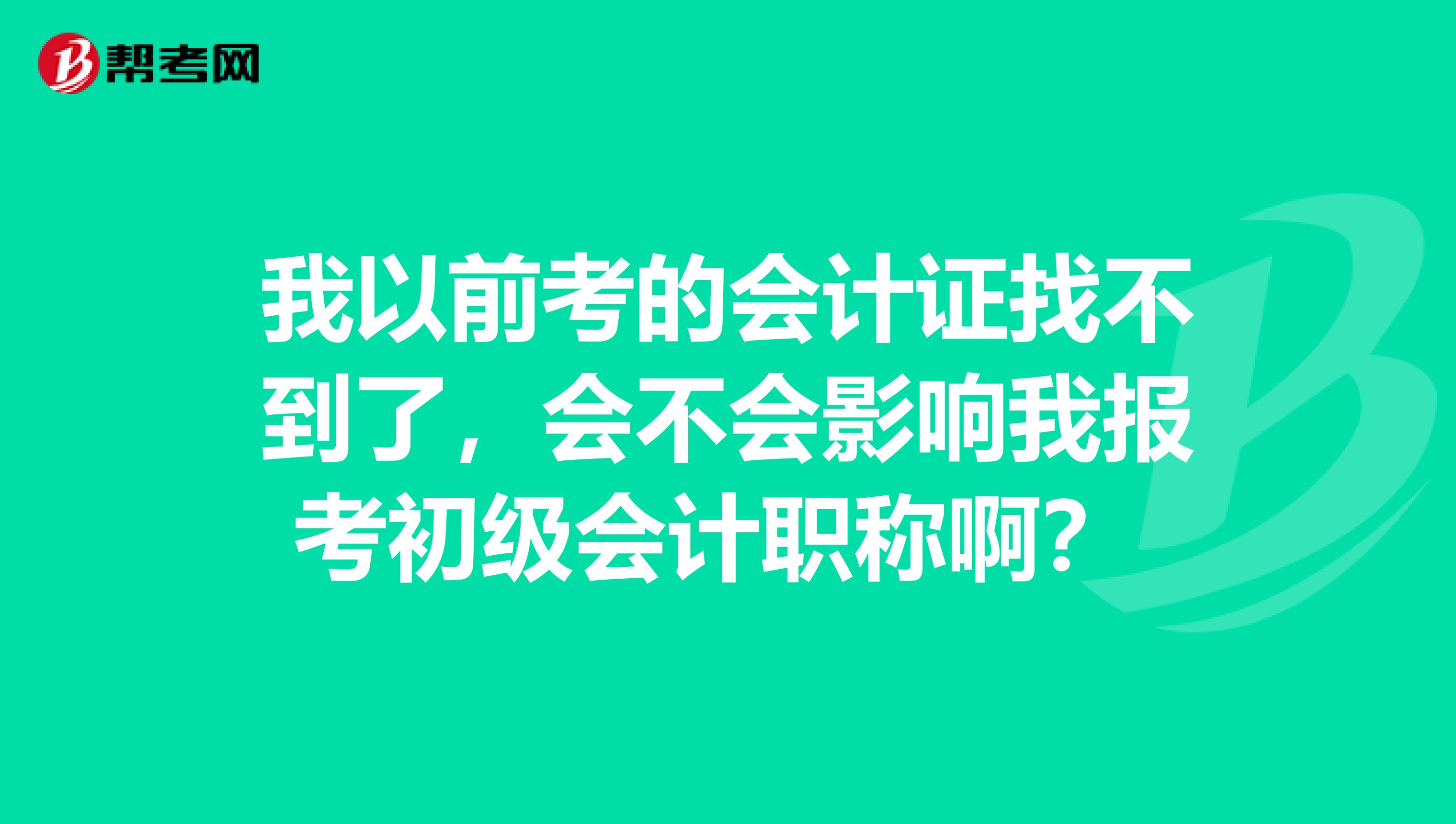我以前考的会计证找不到了,会不会影响我报考初级会计职称啊?