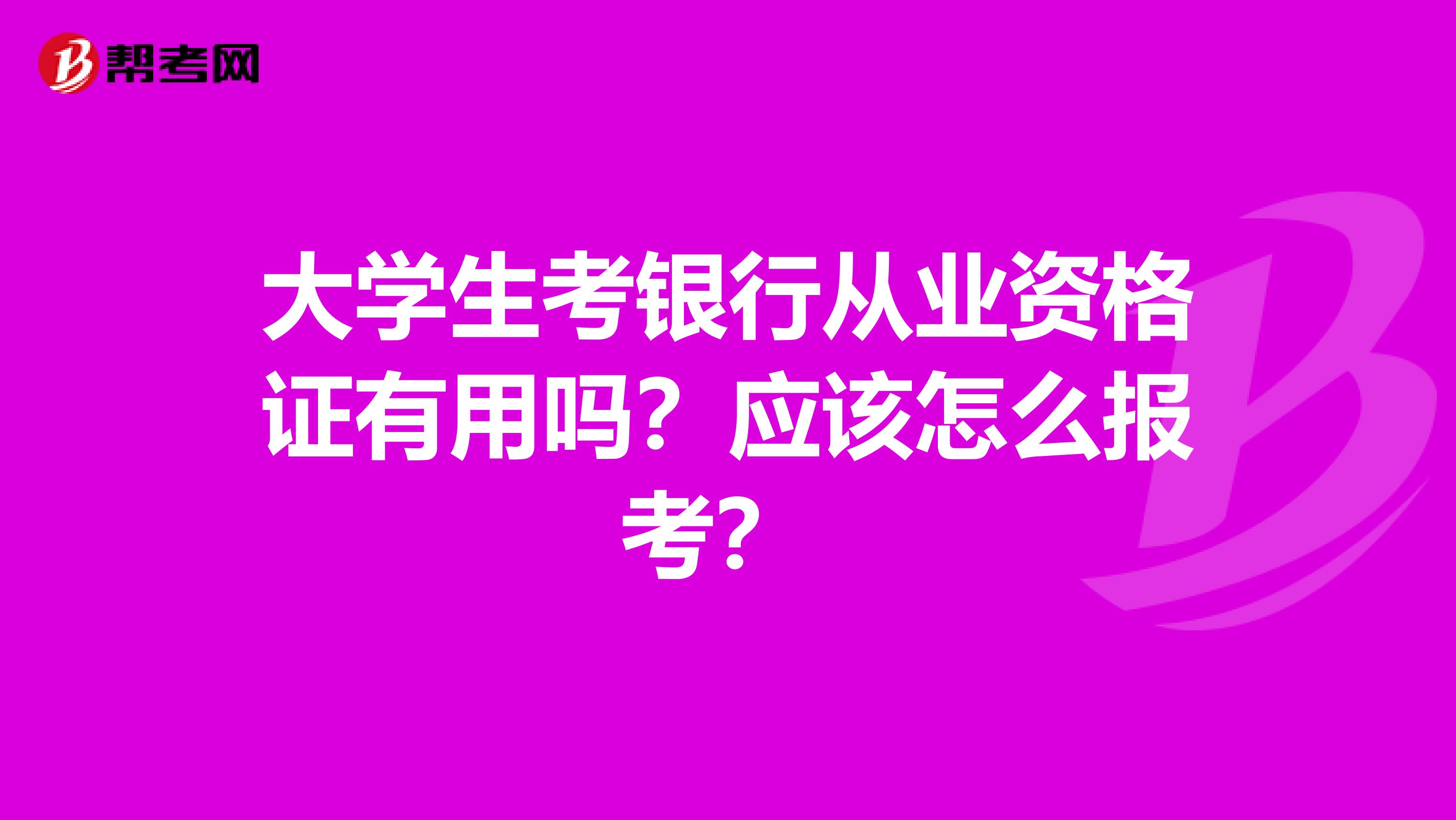 大学生考银行从业资格证有用吗？应该怎么报考？ 