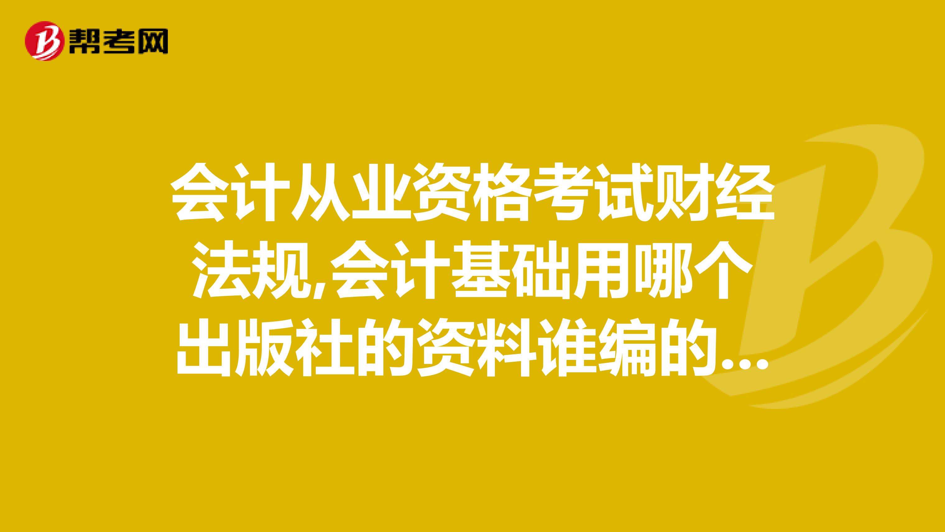会计从业资格考试财经法规,会计基础用哪个出版社的资料谁编的书比较好