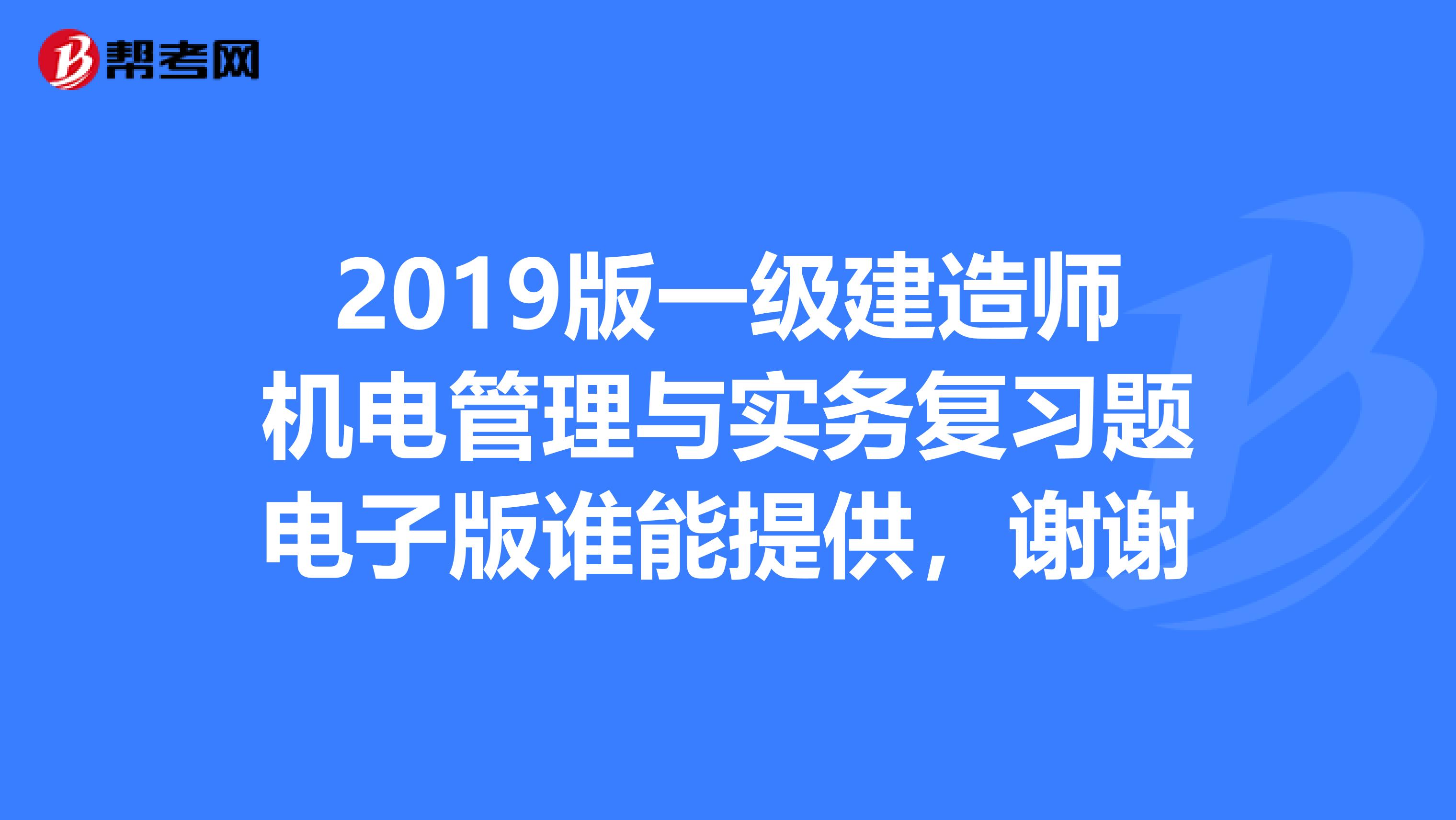 2019版一级建造师机电管理与实务复习题电子版谁能提供,谢谢