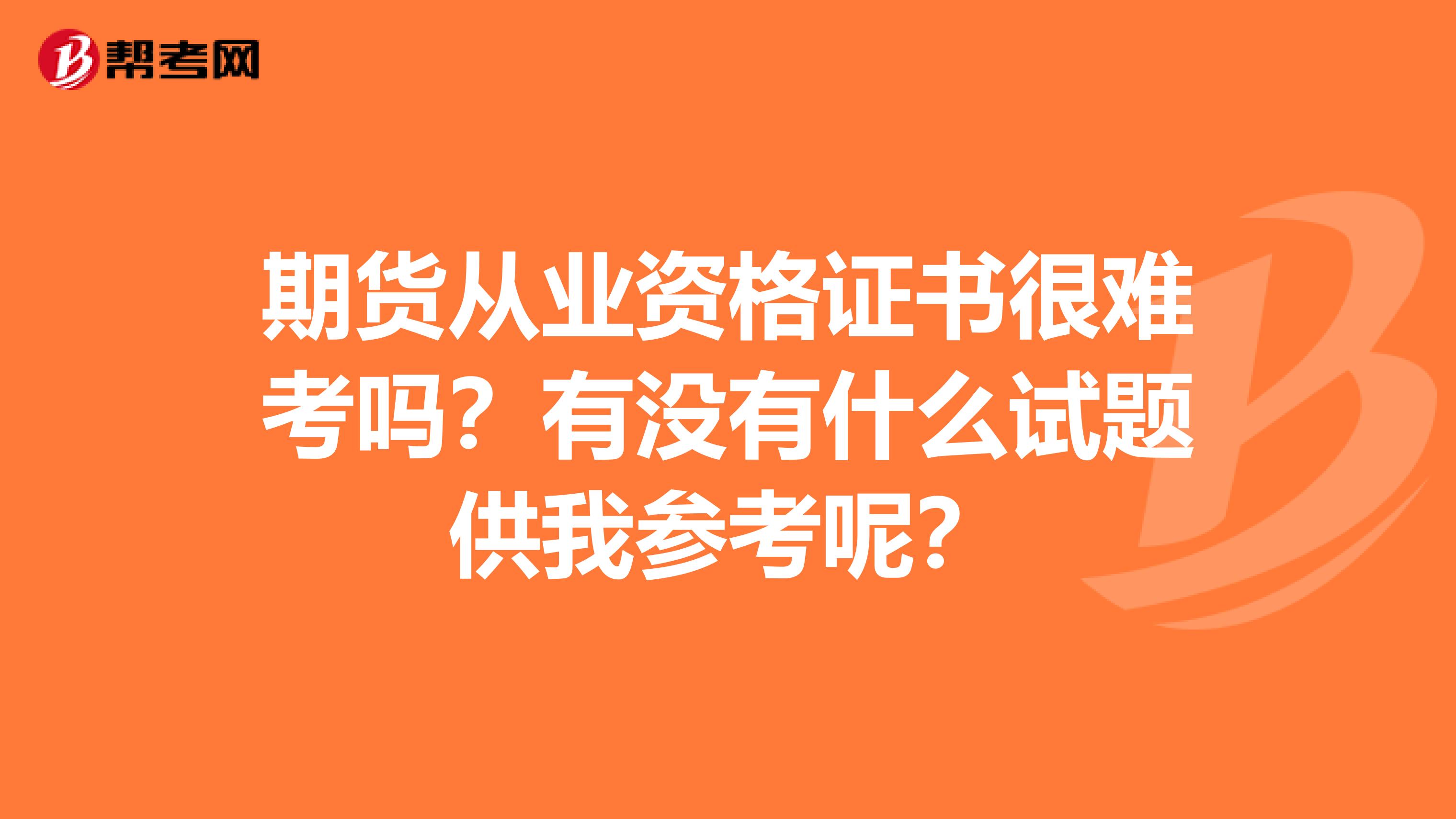 期货从业资格证书很难考吗？有没有什么试题供我参考呢？