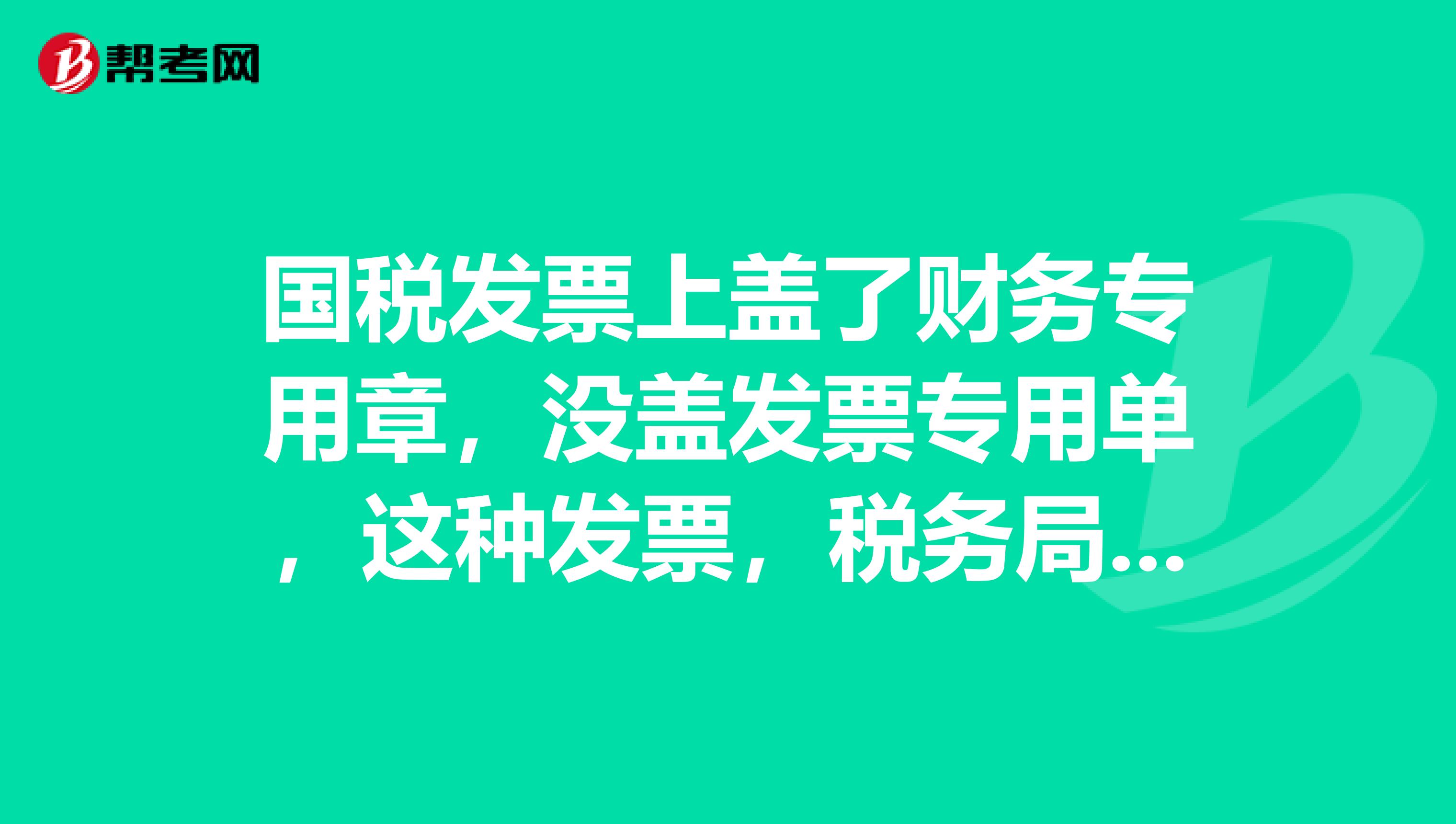 國(guó)稅發(fā)票上蓋了財(cái)務(wù)專用章，沒(méi)蓋發(fā)票專用單，這種發(fā)票，稅務(wù)局允許嗎？
