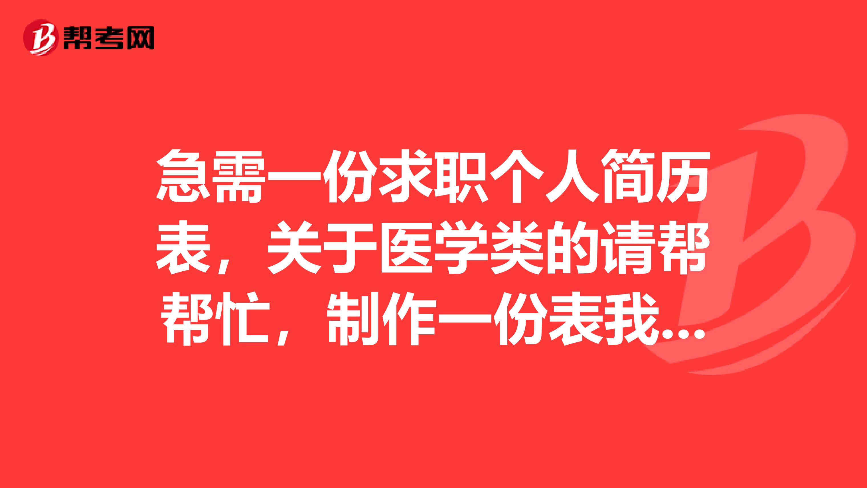 急需一份求职个人简历表,关于医学类的请帮帮忙,制作一份表我不胜感激