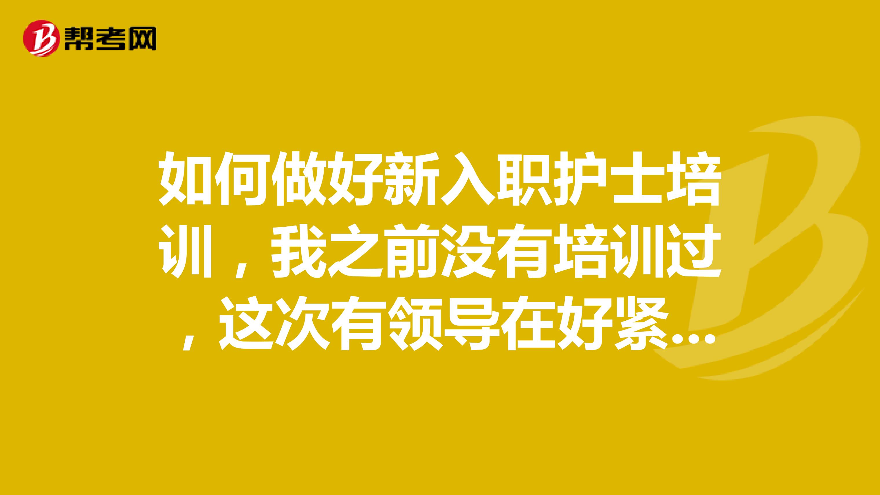 如何做好新入职护士培训,我之前没有培训过,这次有领导在好紧张啊!!!