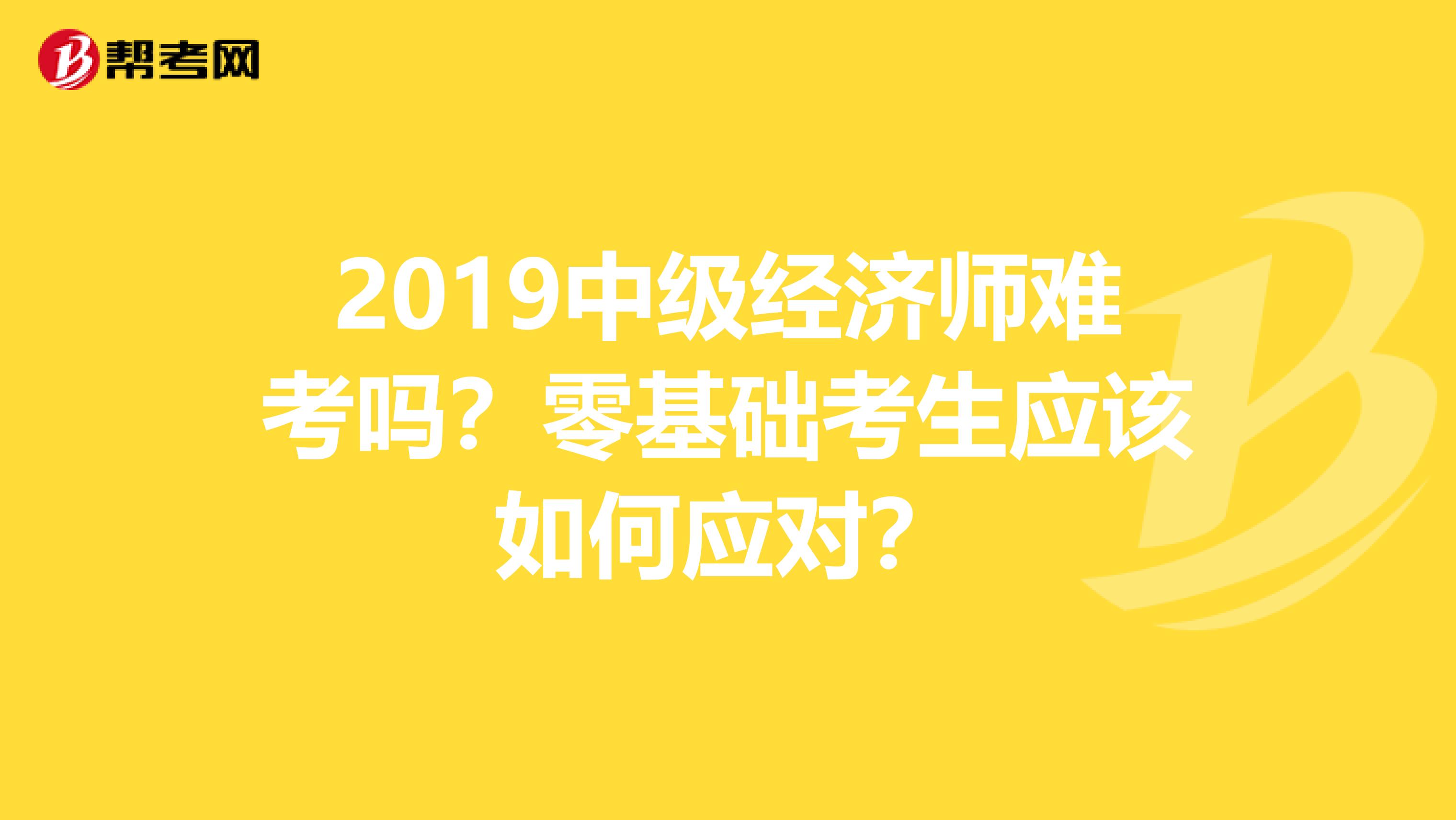 2019中级经济师难考吗?零基础考生应该如何应对?