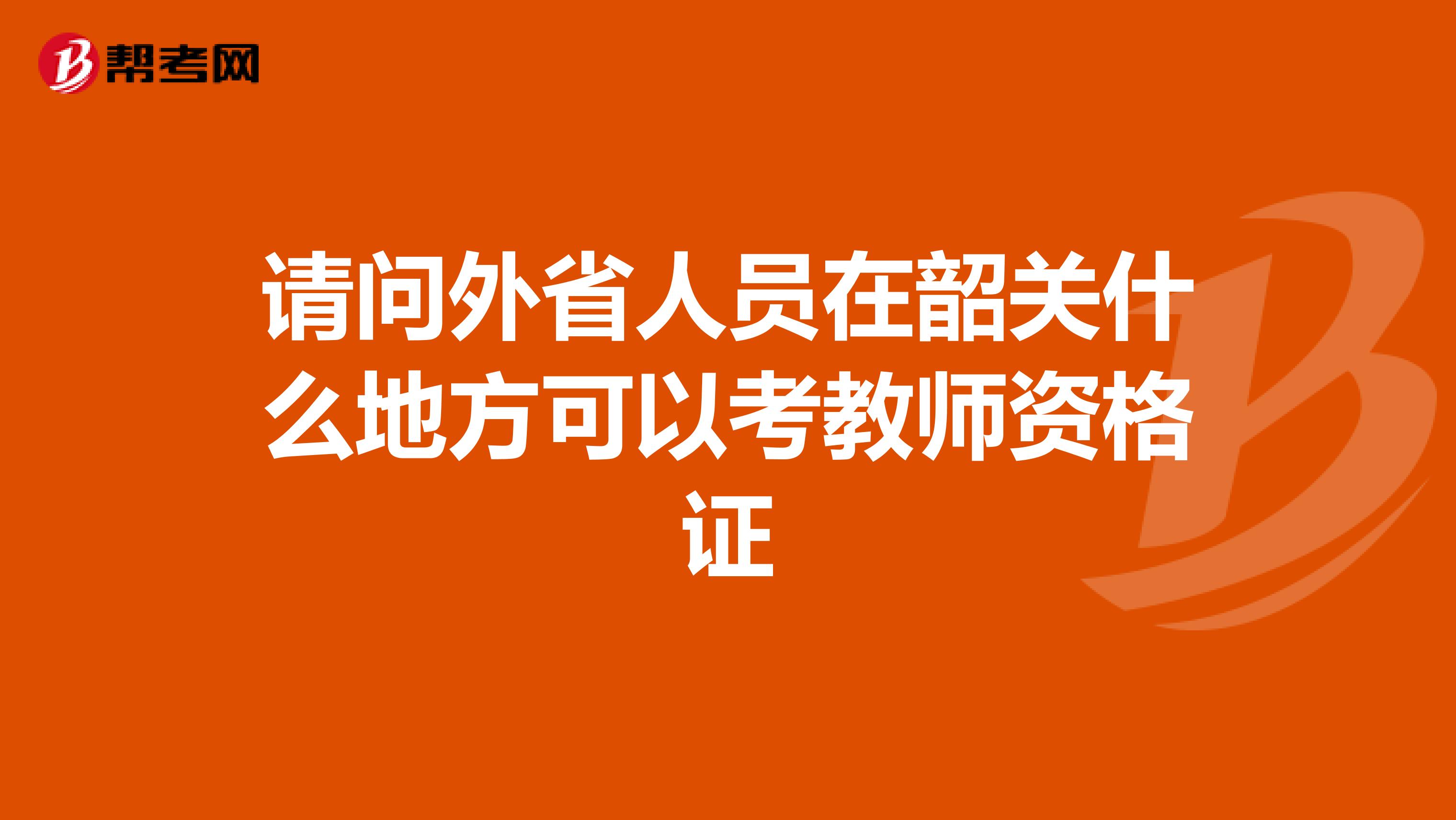 请问外省人员在韶关什么地方可以考教师资格证