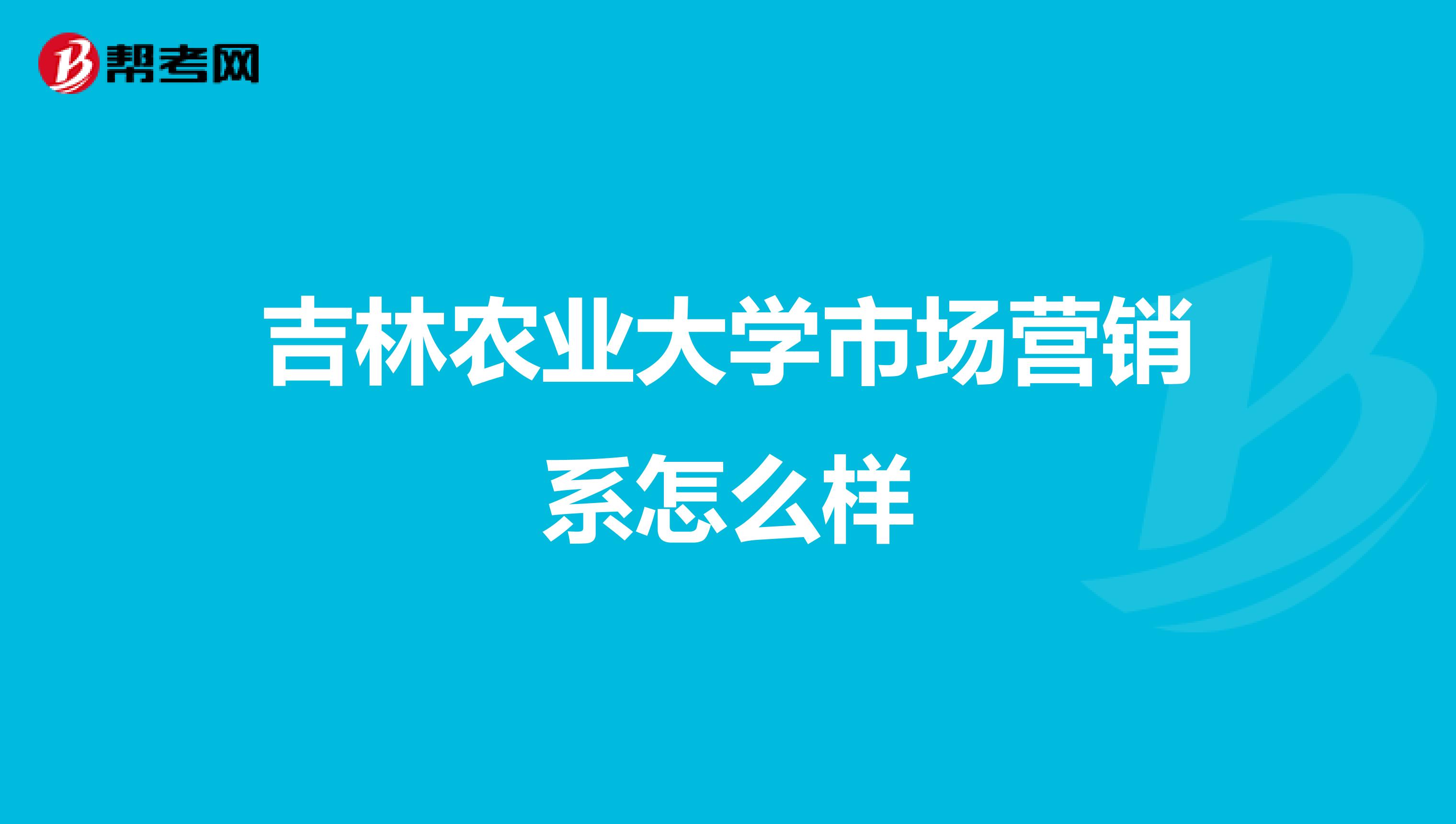 吉林农业大学市场营销系怎么样