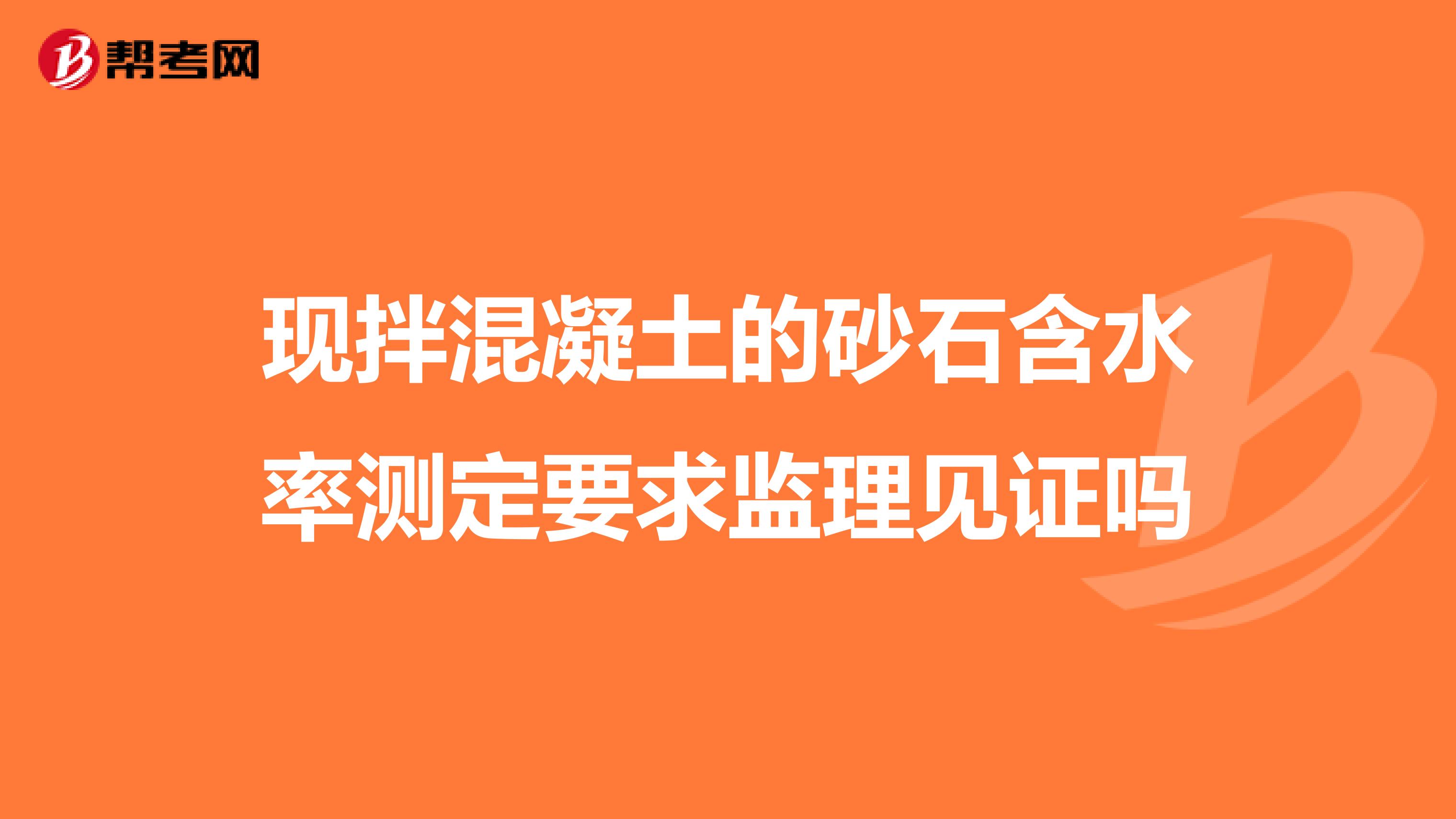 现拌混凝土的砂石含水率测定要求监理见证吗