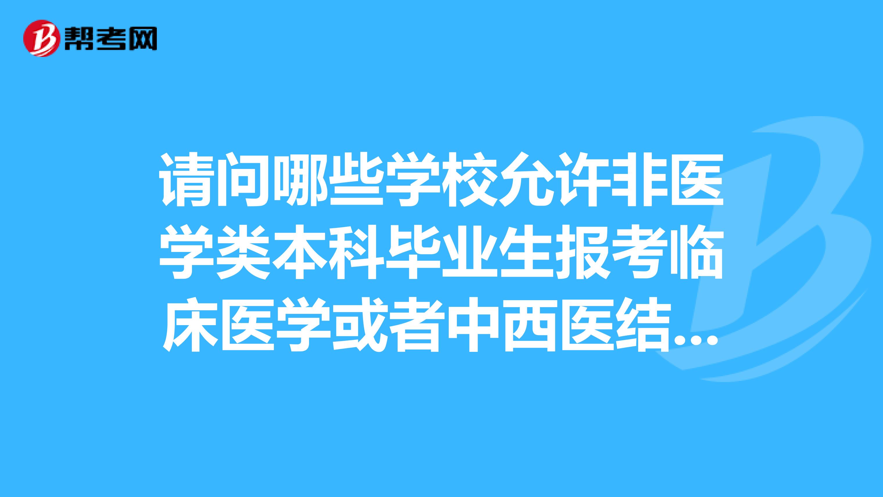 請問哪些學校允許非醫學類本科畢業生報考臨床醫學或者中西醫結合的