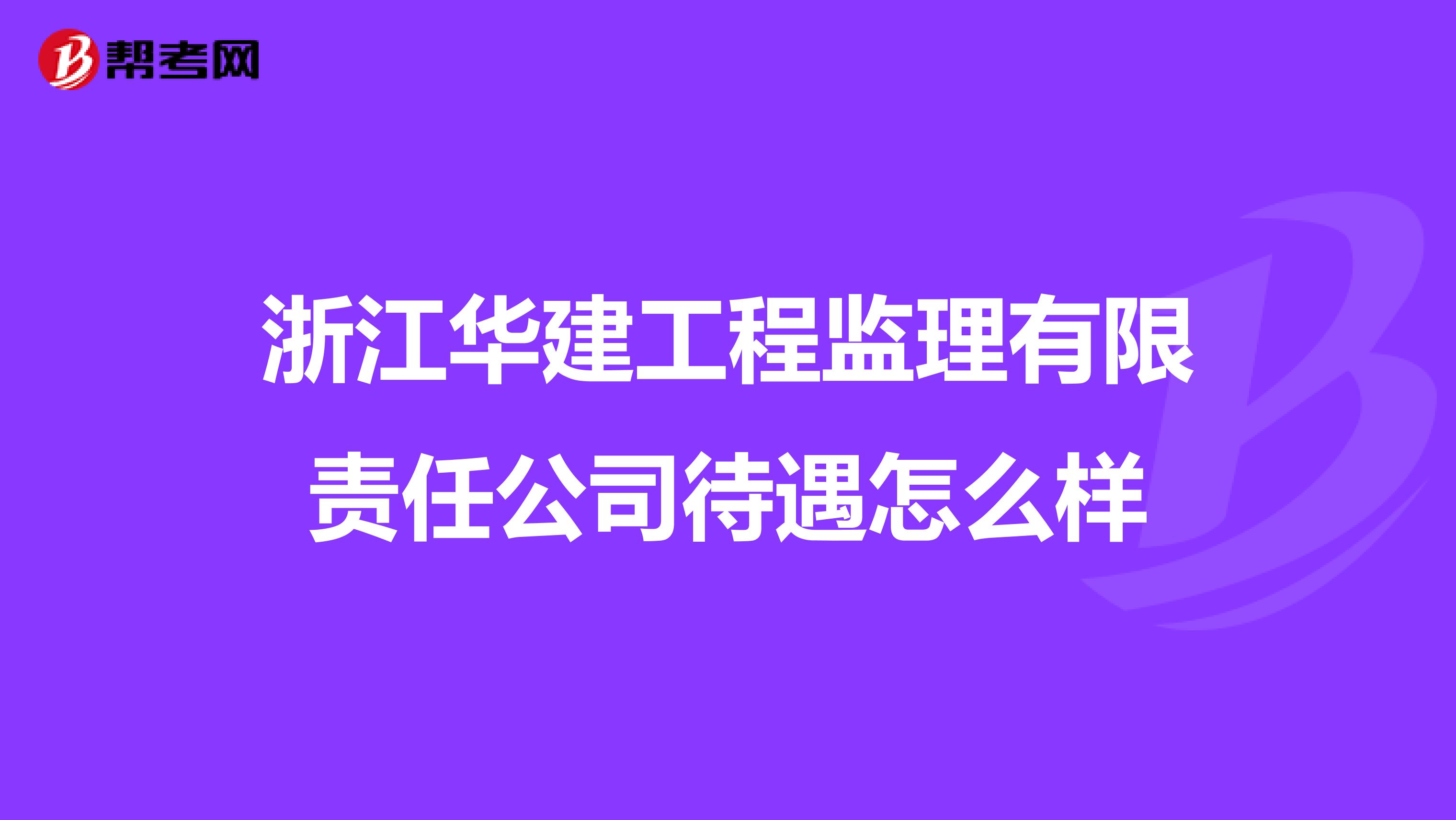 浙江华建工程监理有限责任公司待遇怎么样